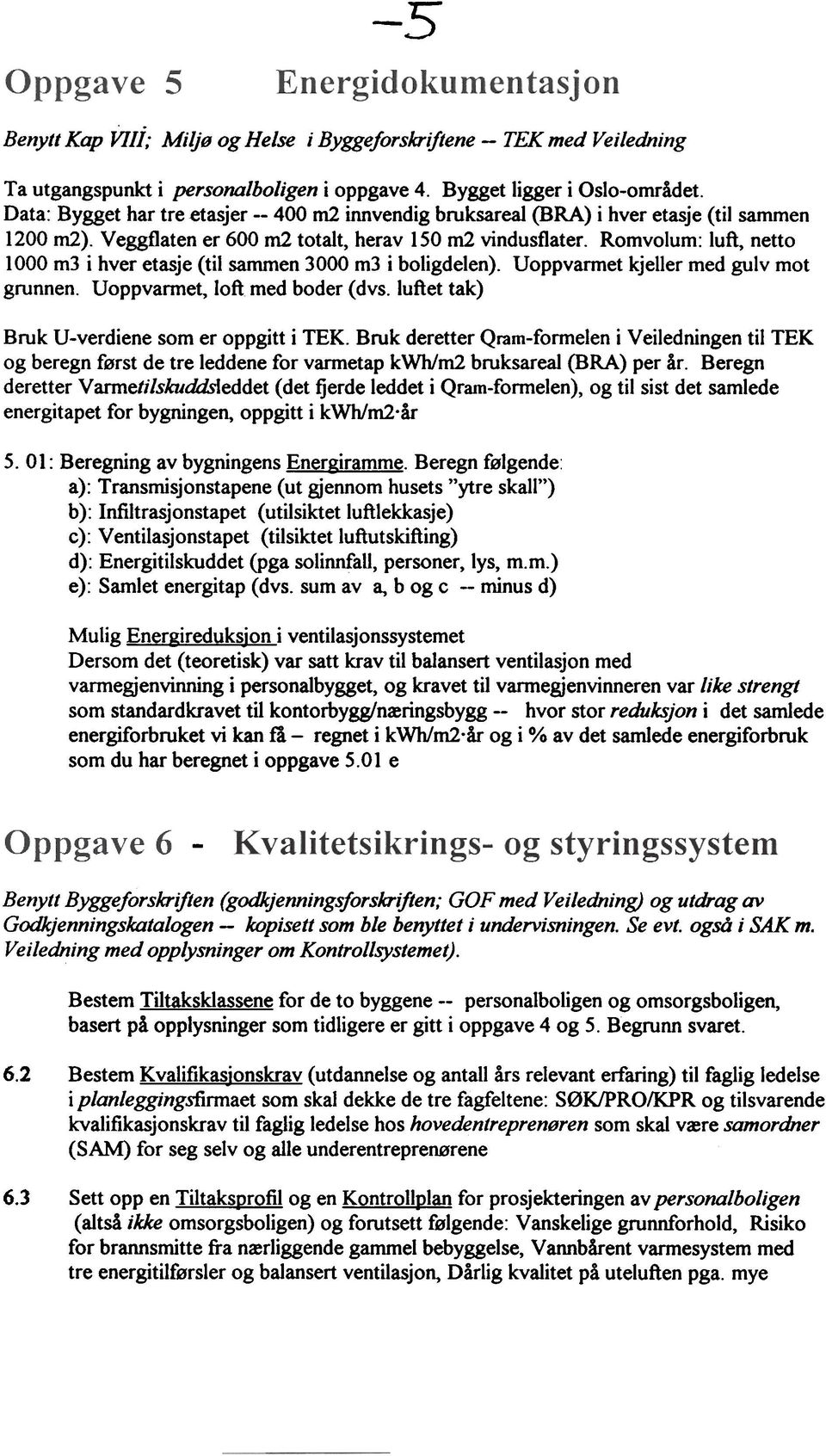 Romvolum: luft, netto 1000 m3 i hver etasje (til sammen 3000 m3 i boligdelen). Uoppvarmet kjeller med gulv mot grunnen. Uoppvarmet, loft med boder (dvs.