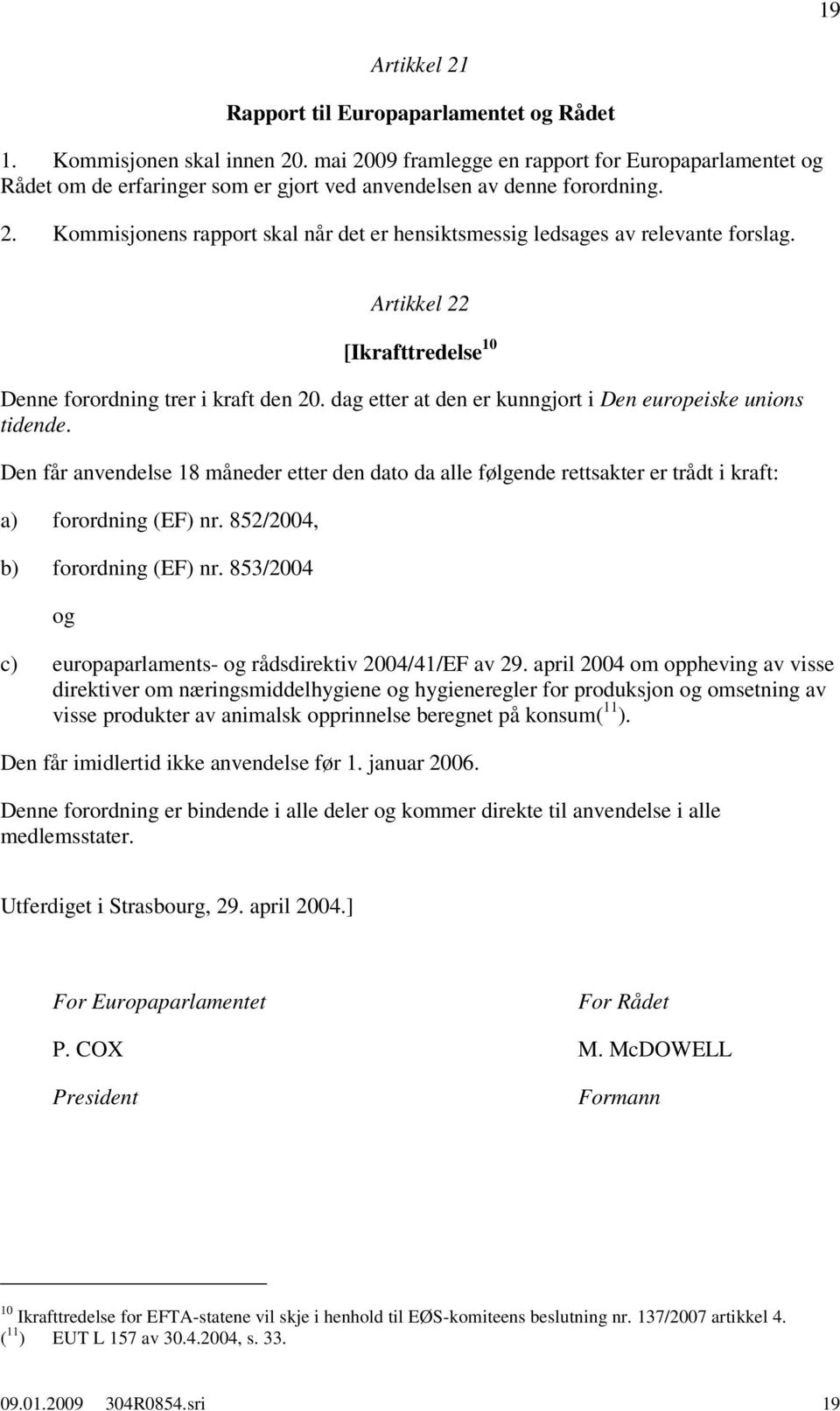 Artikkel 22 [Ikrafttredelse 10 Denne forordning trer i kraft den 20. dag etter at den er kunngjort i Den europeiske unions tidende.