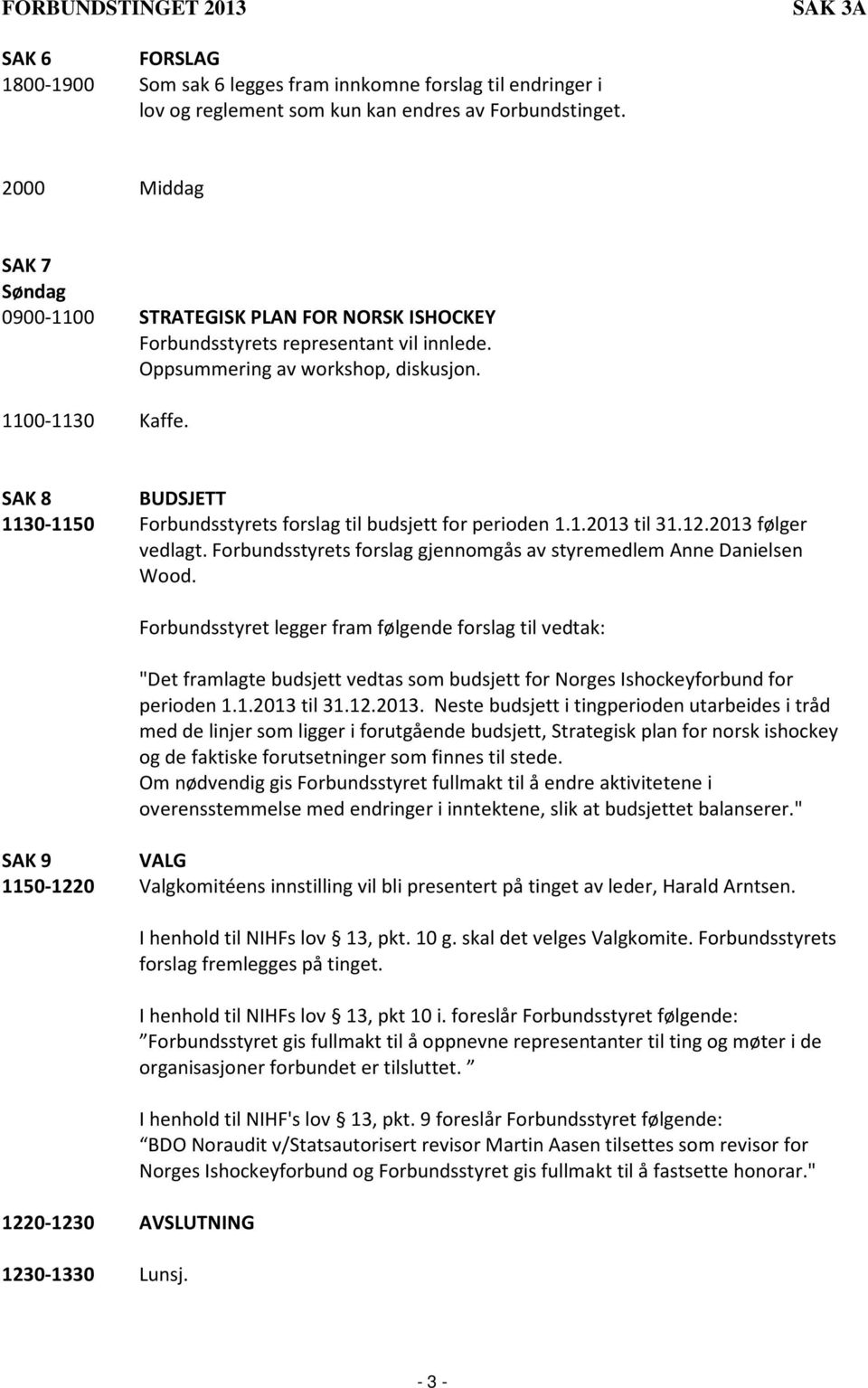 SAK 8 BUDSJETT 1130-1150 Forbundsstyrets forslag til budsjett for perioden 1.1.2013 til 31.12.2013 følger vedlagt. Forbundsstyrets forslag gjennomgås av styremedlem Anne Danielsen Wood.