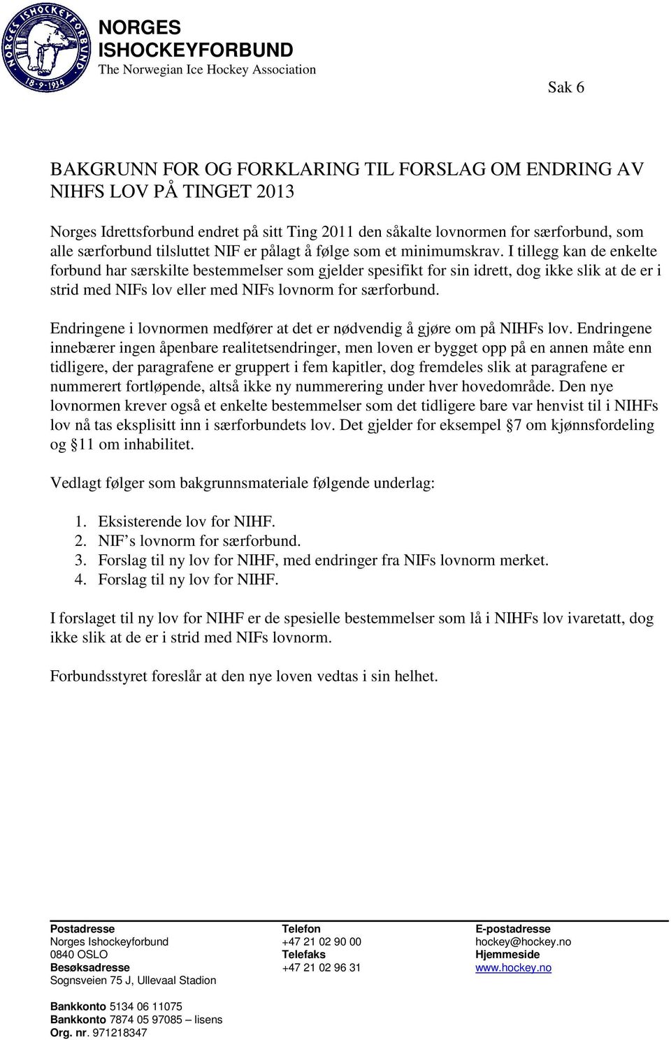 I tillegg kan de enkelte forbund har særskilte bestemmelser som gjelder spesifikt for sin idrett, dog ikke slik at de er i strid med NIFs lov eller med NIFs lovnorm for særforbund.