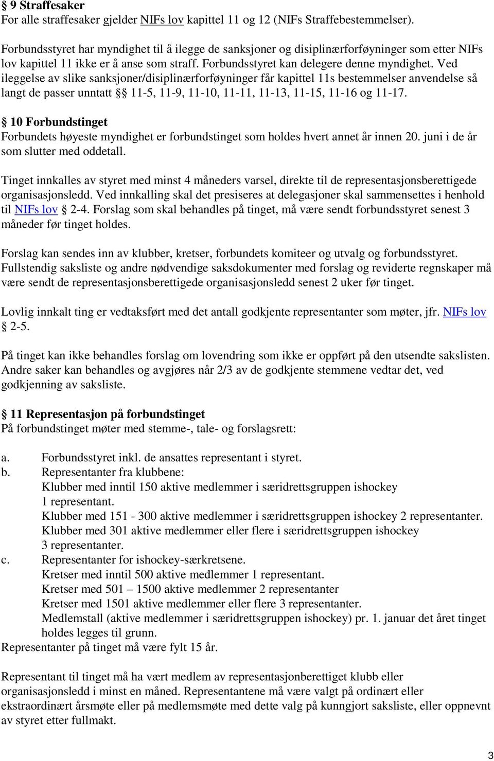 Ved ileggelse av slike sanksjoner/disiplinærforføyninger får kapittel 11s bestemmelser anvendelse så langt de passer unntatt 11-5, 11-9, 11-10, 11-11, 11-13, 11-15, 11-16 og 11-17.