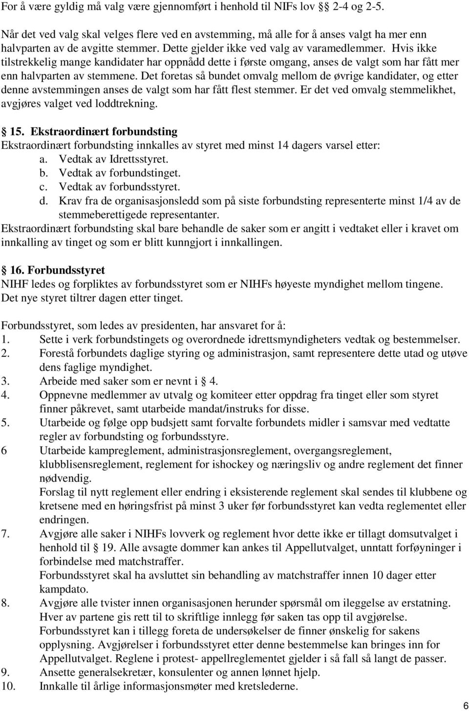 Hvis ikke tilstrekkelig mange kandidater har oppnådd dette i første omgang, anses de valgt som har fått mer enn halvparten av stemmene.