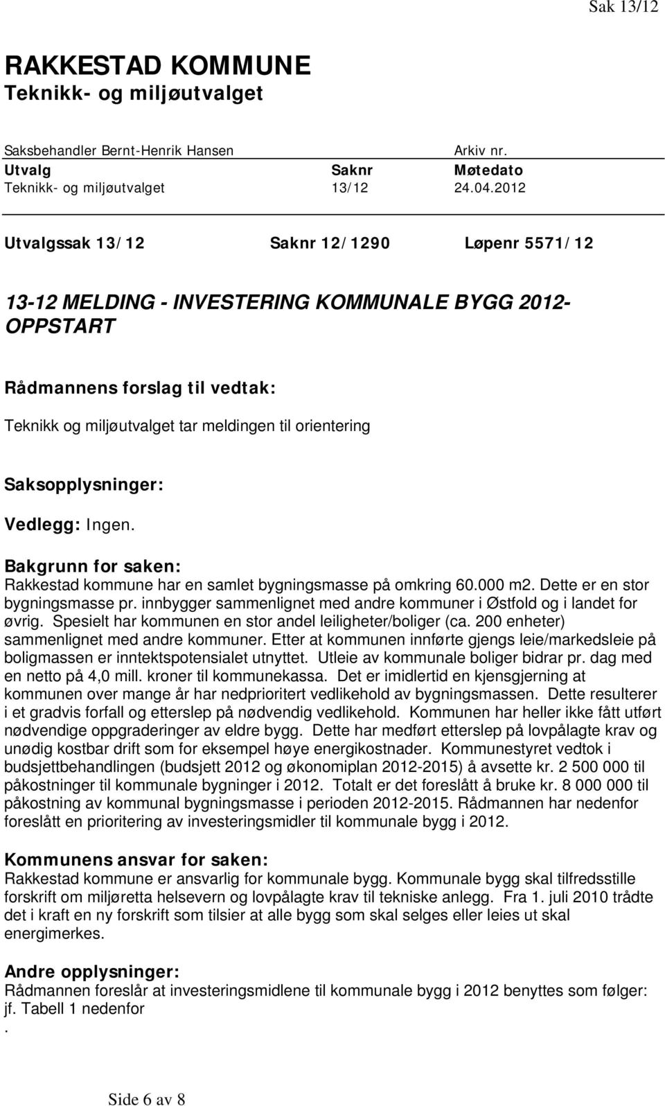 Saksopplysninger: Vedlegg: Ingen. Bakgrunn for saken: Rakkestad kommune har en samlet bygningsmasse på omkring 60.000 m2. Dette er en stor bygningsmasse pr.