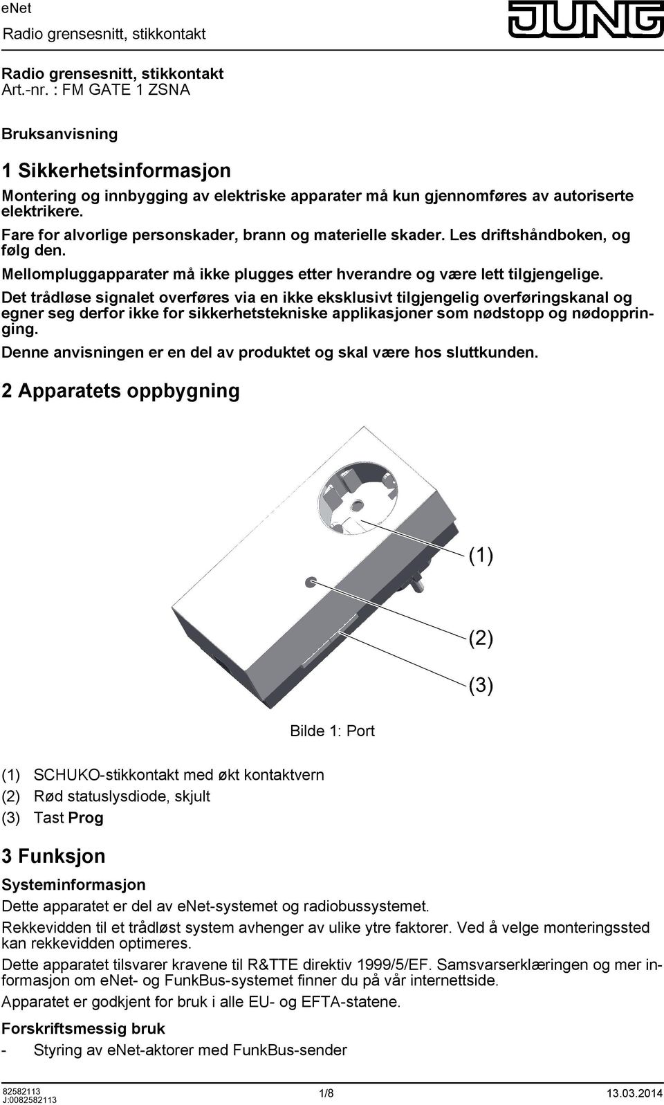 Det trådløse signalet verføres via en ikke eksklusivt tilgjengelig verføringskanal g egner seg derfr ikke fr sikkerhetstekniske applikasjner sm nødstpp g nødppringing.