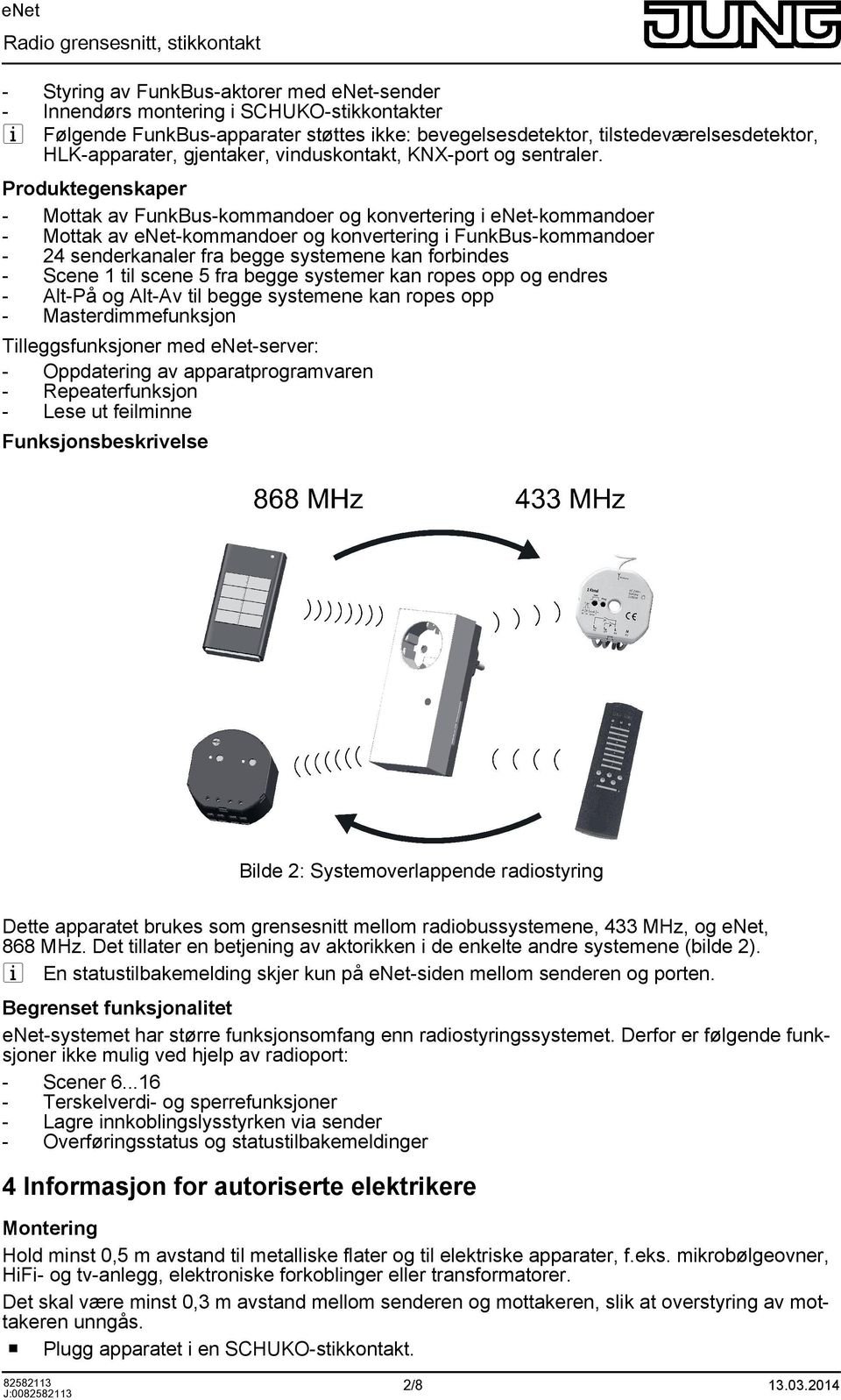 Prduktegenskaper Mttak av FunkBus-kmmander g knvertering i enet-kmmander Mttak av enet-kmmander g knvertering i FunkBus-kmmander 24 senderkanaler fra begge systemene kan frbindes Scene 1 til scene 5