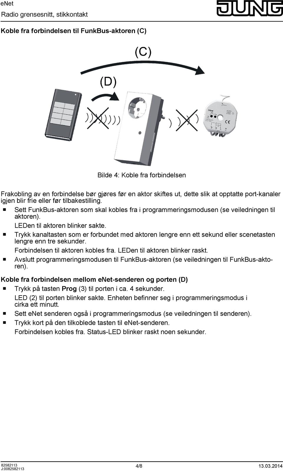 Trykk kanaltasten sm er frbundet med aktren lengre enn ett sekund eller scenetasten lengre enn tre sekunder. Frbindelsen til aktren kbles fra. LEDen til aktren blinker raskt.