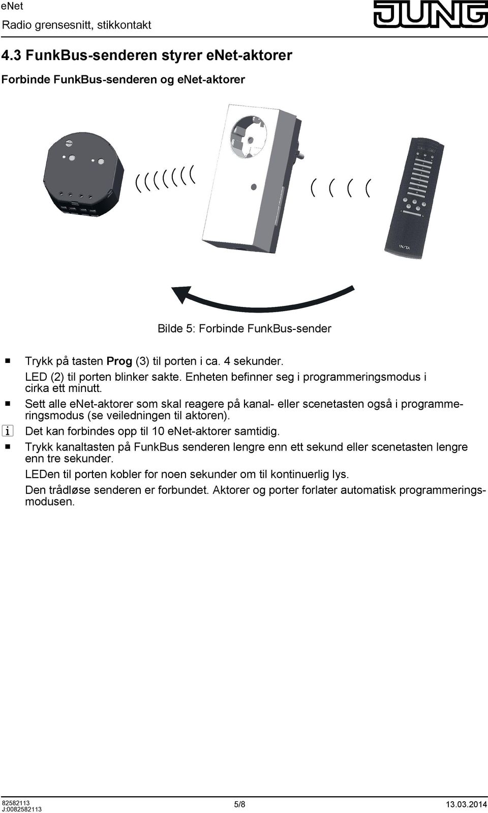 Sett alle enet-aktrer sm skal reagere på kanal- eller scenetasten gså i prgrammeringsmdus (se veiledningen til aktren). Det kan frbindes pp til 10 enet-aktrer samtidig.