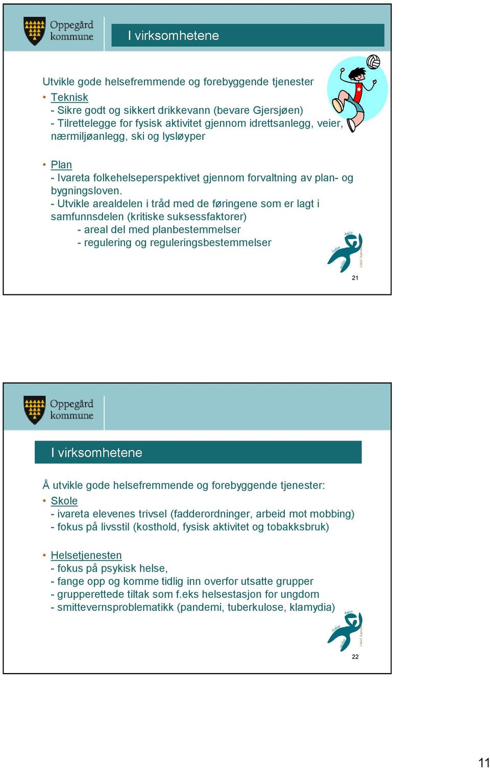 - Utvikle arealdelen i tråd med de føringene som er lagt i samfunnsdelen (kritiske suksessfaktorer) - areal del med planbestemmelser - regulering og reguleringsbestemmelser 21 I virksomhetene Å