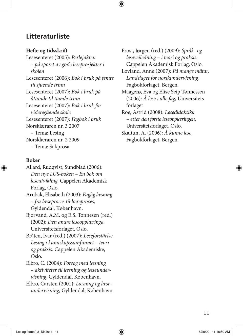 2 2009 Tema: Sakprosa Frost, Jørgen (red.) (2009): Språk- og leseveiledning i teori og praksis. Cappelen Akademisk Forlag, Oslo.