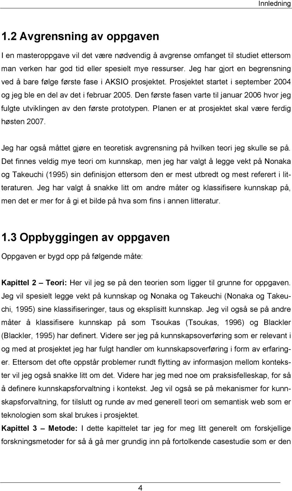 Den første fasen varte til januar 2006 hvor jeg fulgte utviklingen av den første prototypen. Planen er at prosjektet skal være ferdig høsten 2007.