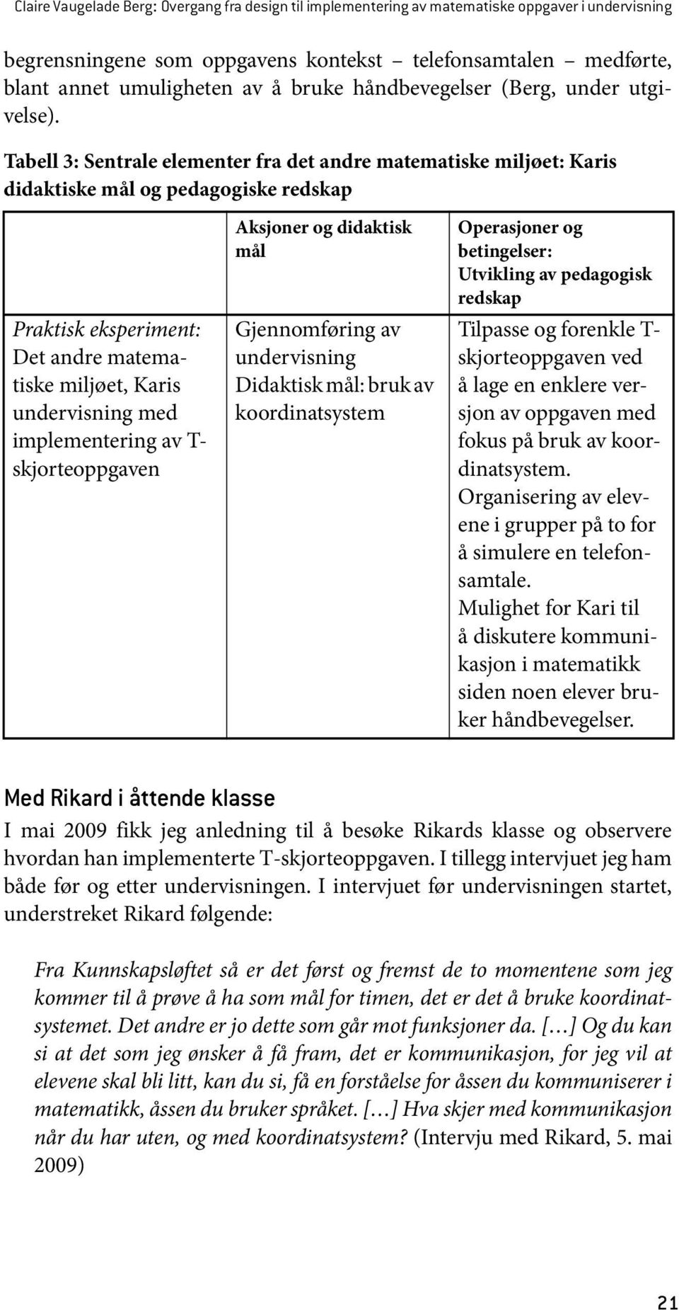 Tabell 3: Sentrale elementer fra det andre matematiske miljøet: Karis didaktiske mål og pedagogiske redskap Praktisk eksperiment: Det andre matematiske miljøet, Karis undervisning med implementering