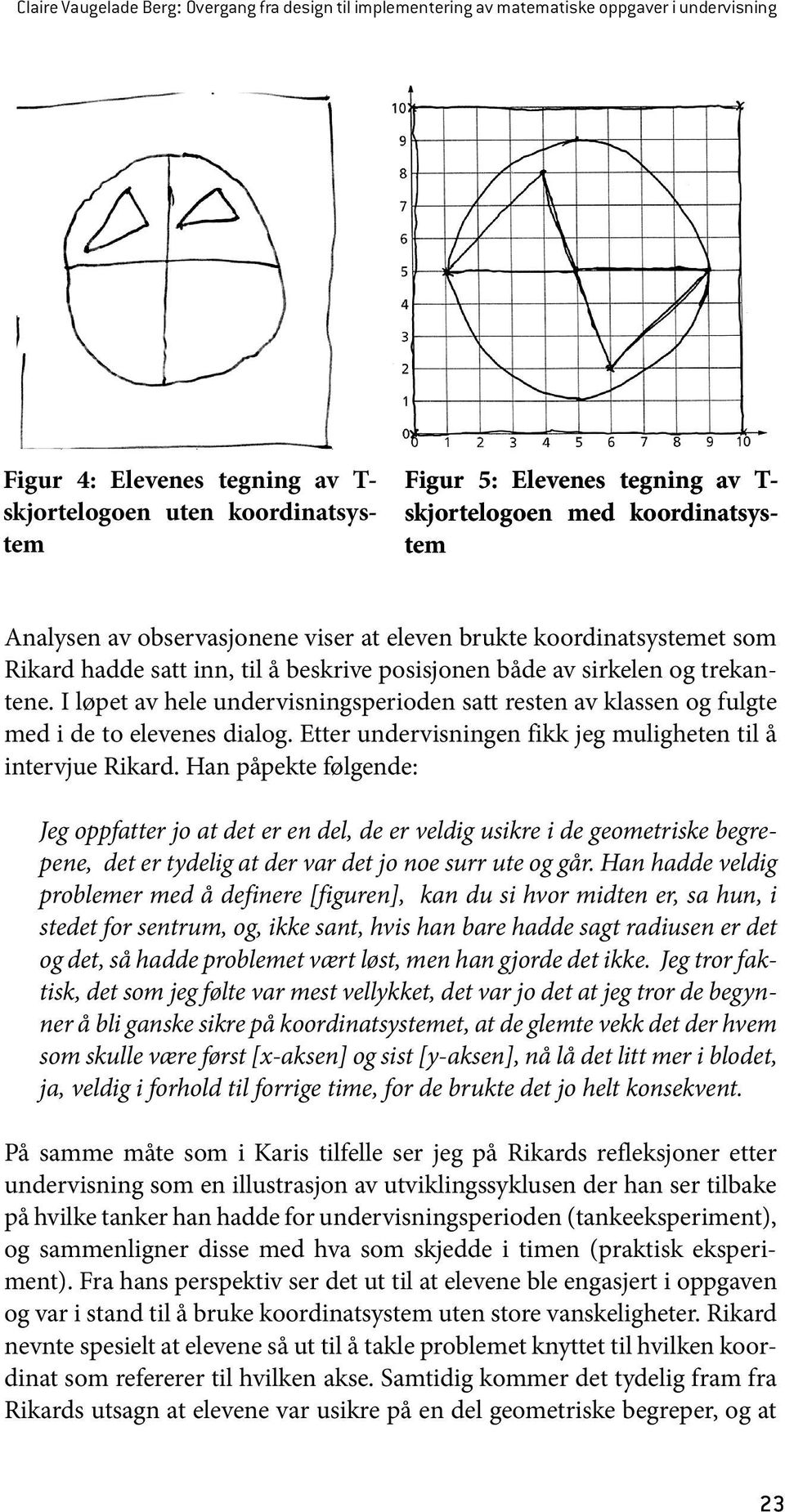 I løpet av hele undervisningsperioden satt resten av klassen og fulgte med i de to elevenes dialog. Etter undervisningen fikk jeg muligheten til å intervjue Rikard.