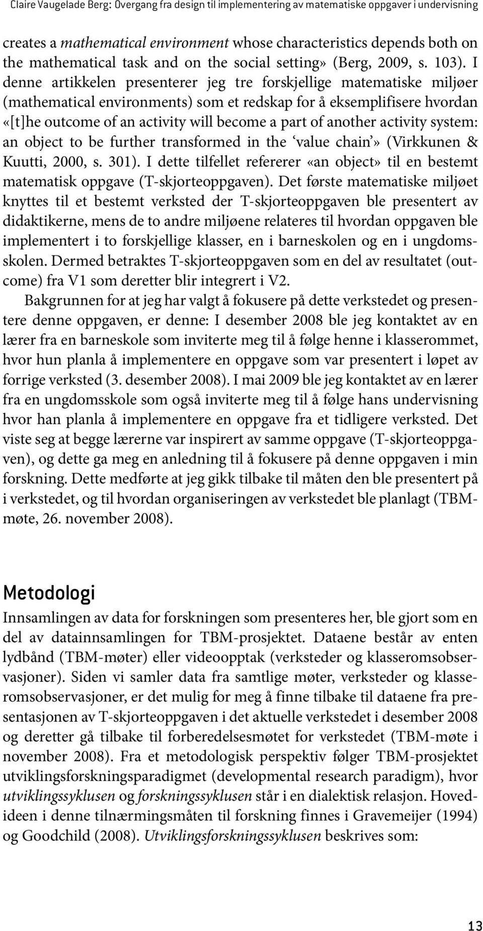 I denne artikkelen presenterer jeg tre forskjellige matematiske miljøer (mathematical environments) som et redskap for å eksemplifisere hvordan «[t]he outcome of an activity will become a part of