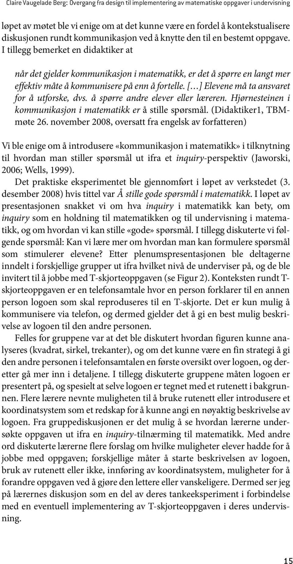 I tillegg bemerket en didaktiker at når det gjelder kommunikasjon i matematikk, er det å spørre en langt mer effektiv måte å kommunisere på enn å fortelle.