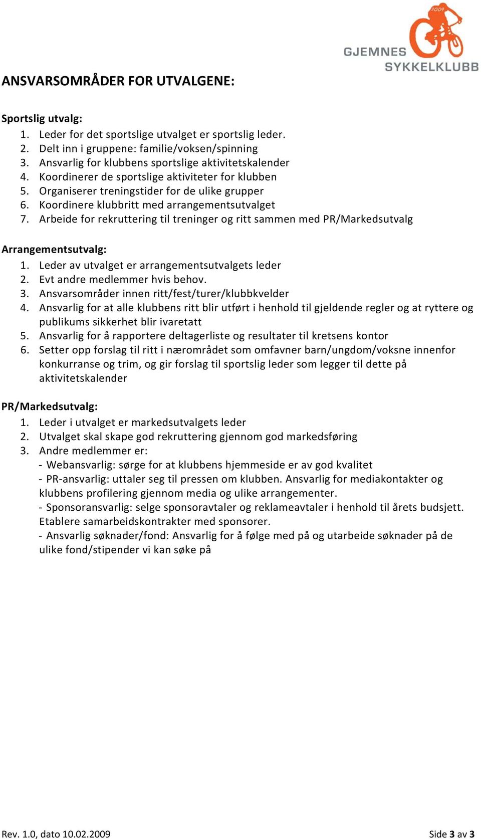 Koordinere klubbritt med arrangementsutvalget 7. Arbeide for rekruttering til treninger og ritt sammen med PR/Markedsutvalg Arrangementsutvalg: 1. Leder av utvalget er arrangementsutvalgets leder 2.