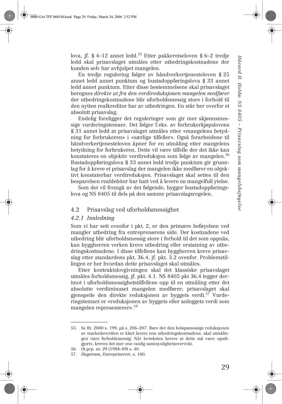 En tredje regulering følger av håndverkertjenesteloven 25 annet ledd annet punktum og bustadoppføringslova 33 annet ledd annet punktum.