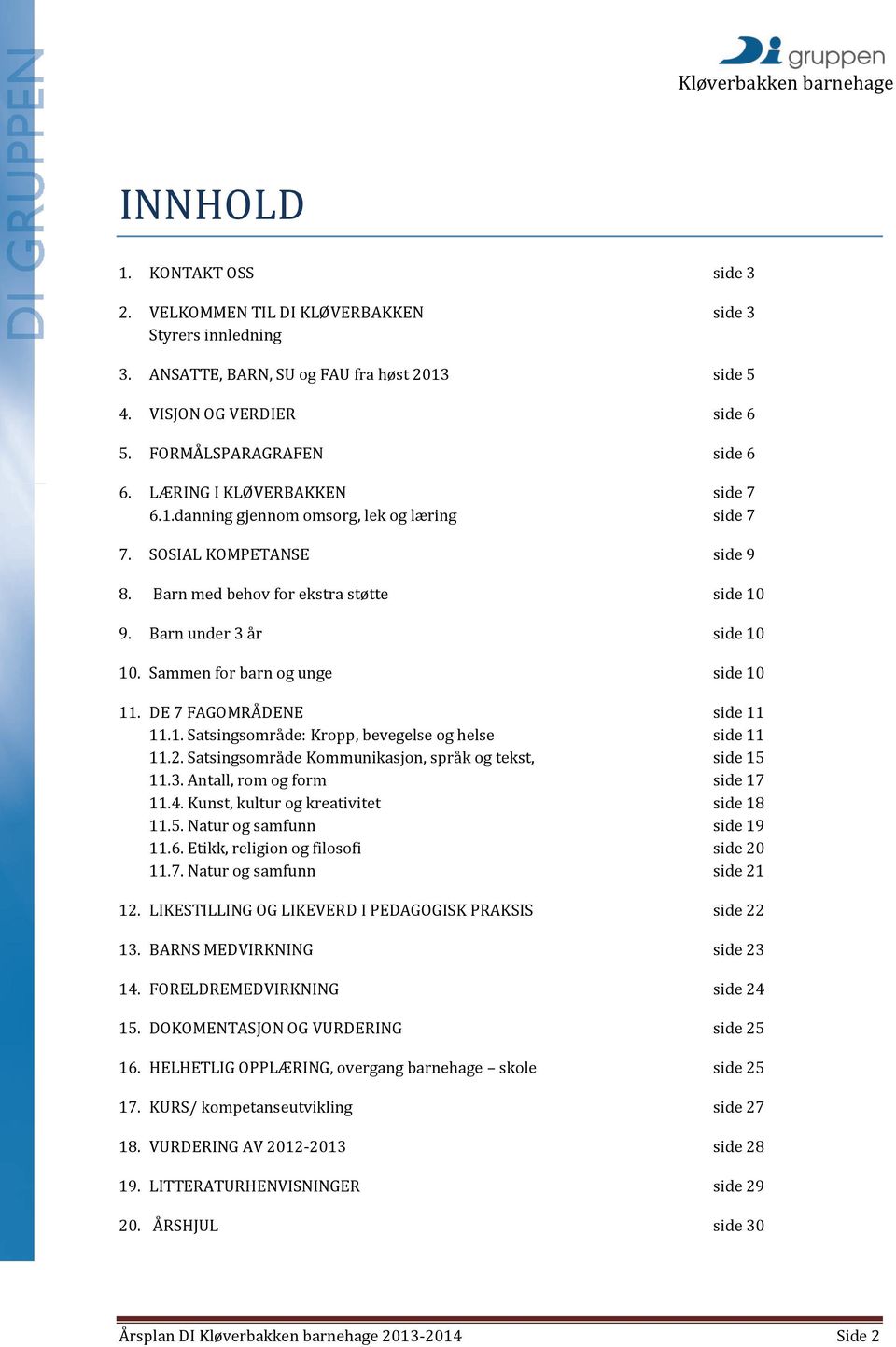 Sammen for barn og unge side 10 11. DE 7 FAGOMRÅDENE side 11 11.1. Satsingsområde: Kropp, bevegelse og helse side 11 11.2. Satsingsområde Kommunikasjon, språk og tekst, side 15 11.3.