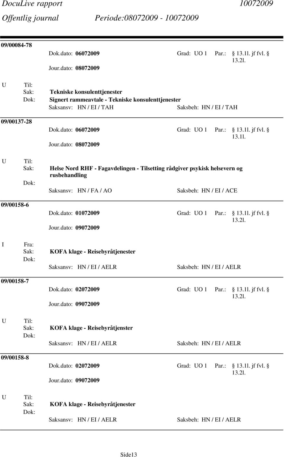 Helse Nord RHF - Fagavdelingen - Tilsetting rådgiver psykisk helsevern og rusbehandling Saksansv: HN / FA / AO Saksbeh: HN / E / ACE 09/00158-6 Dok.dato: 01072009 Grad: O 1 Par.