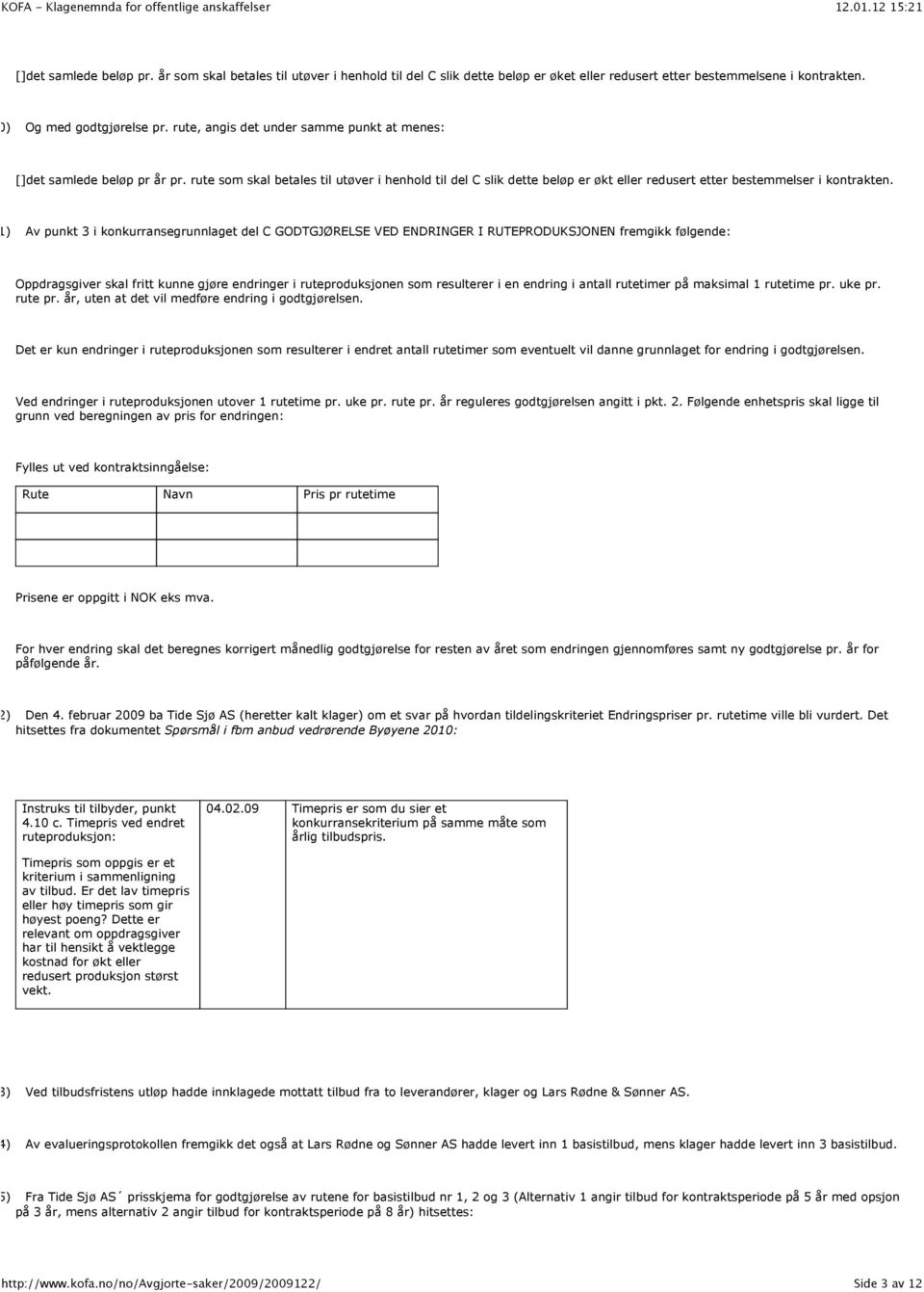 (11) Av punkt 3 i konkurransegrunnlaget del C GODTGJØRELSE VED ENDRINGER I RUTEPRODUKSJONEN fremgikk følgende: Oppdragsgiver skal fritt kunne gjøre endringer i ruteproduksjonen som resulterer i en