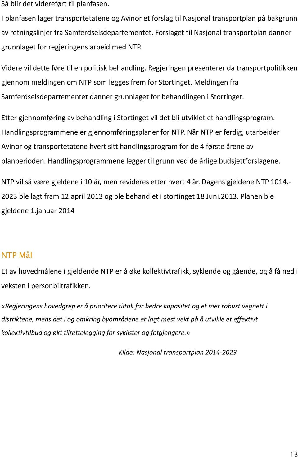 Regjeringen presenterer da transportpolitikken gjennom meldingen om NTP som legges frem for Stortinget. Meldingen fra Samferdselsdepartementet danner grunnlaget for behandlingen i Stortinget.