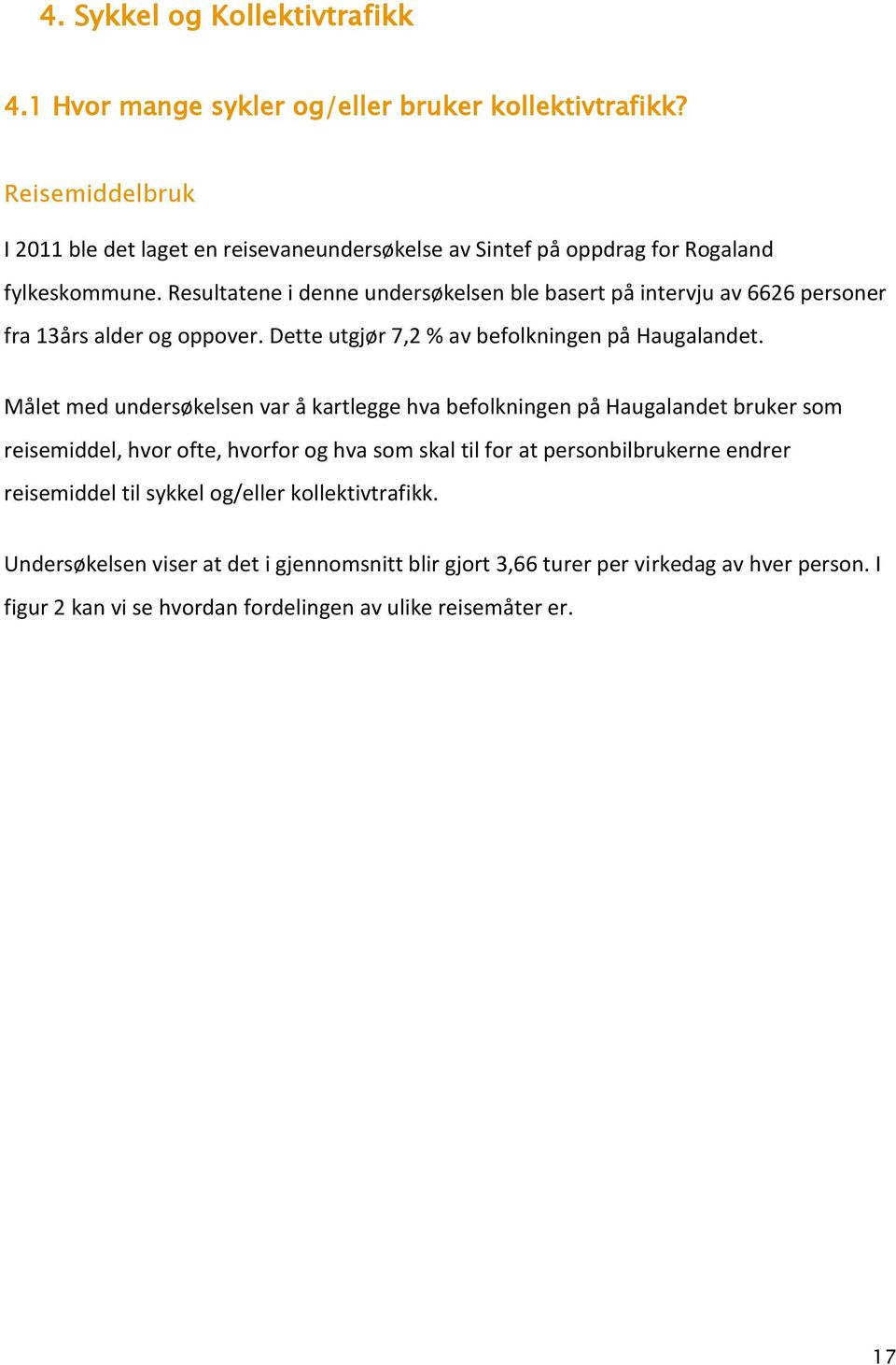 Resultatene i denne undersøkelsen ble basert på intervju av 6626 personer fra 13års alder og oppover. Dette utgjør 7,2 % av befolkningen på Haugalandet.