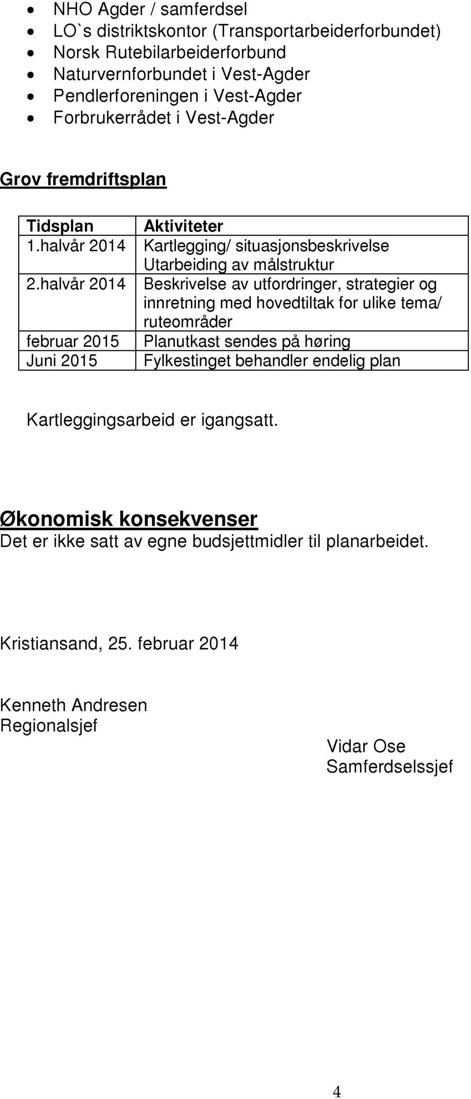 halvår 2014 Aktiviteter Kartlegging/ situasjonsbeskrivelse Utarbeiding av målstruktur Beskrivelse av utfordringer, strategier og innretning med hovedtiltak for ulike tema/