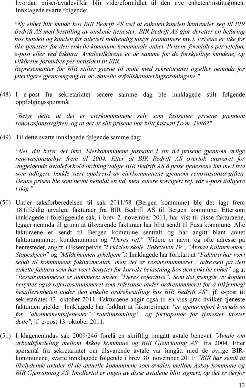 BIR Bedrift AS gjør deretter en befaring hos kunden og kunden får utlevert nødvendig utstyr (containere mv.). Prisene er like for like tjenester for den enkelte kommune/kommunale enhet.