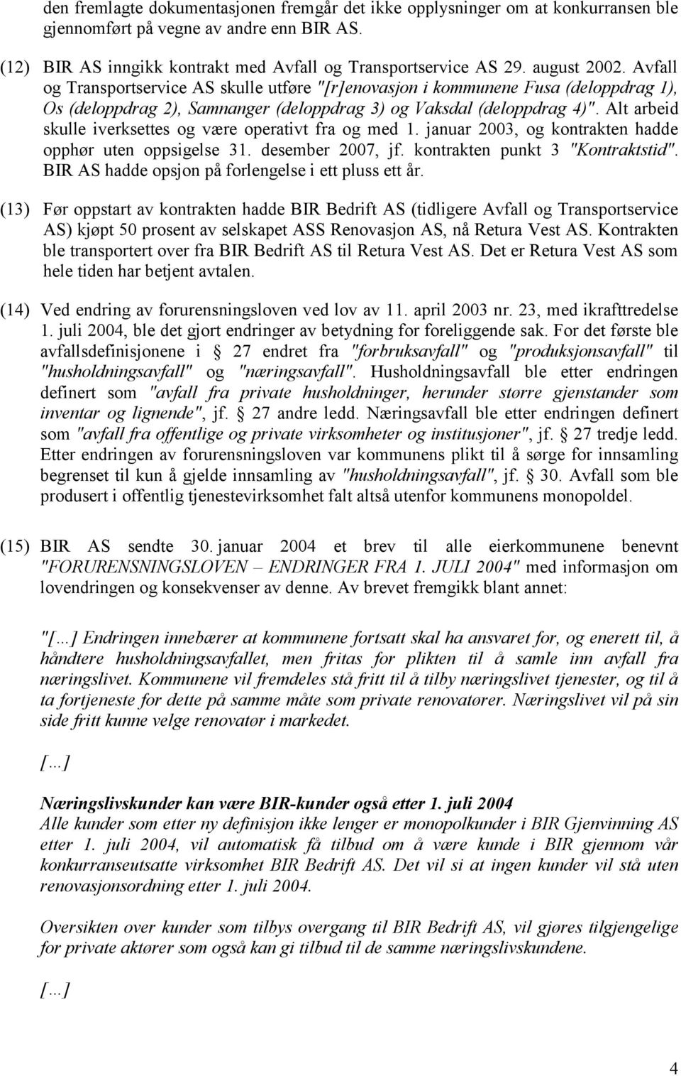 Alt arbeid skulle iverksettes og være operativt fra og med 1. januar 2003, og kontrakten hadde opphør uten oppsigelse 31. desember 2007, jf. kontrakten punkt 3 "Kontraktstid".