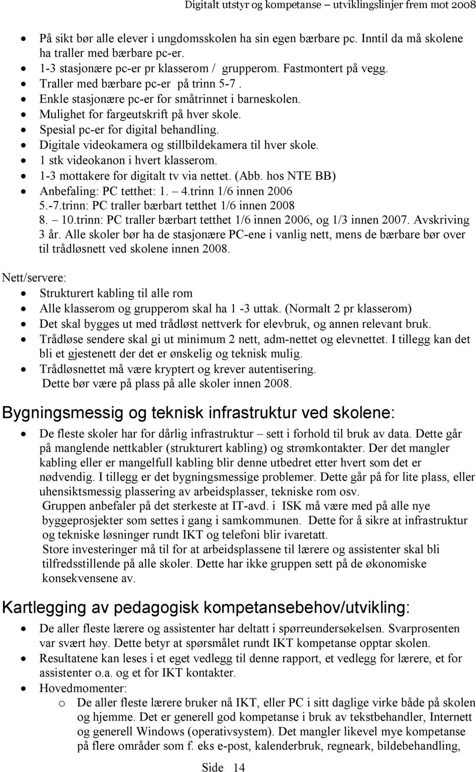 Digitale videokamera og stillbildekamera til hver skole. 1 stk videokanon i hvert klasserom. 1-3 mottakere for digitalt tv via nettet. (Abb. hos NTE BB) Anbefaling: PC tetthet: 1. 4.