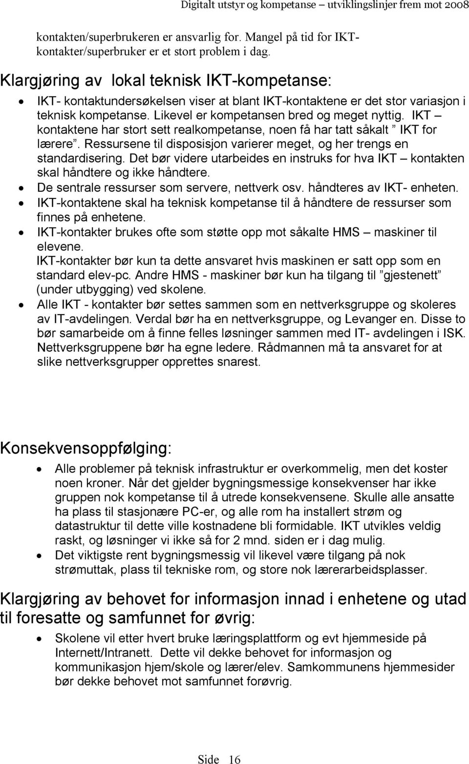 IKT kontaktene har stort sett realkompetanse, noen få har tatt såkalt IKT for lærere. Ressursene til disposisjon varierer meget, og her trengs en standardisering.