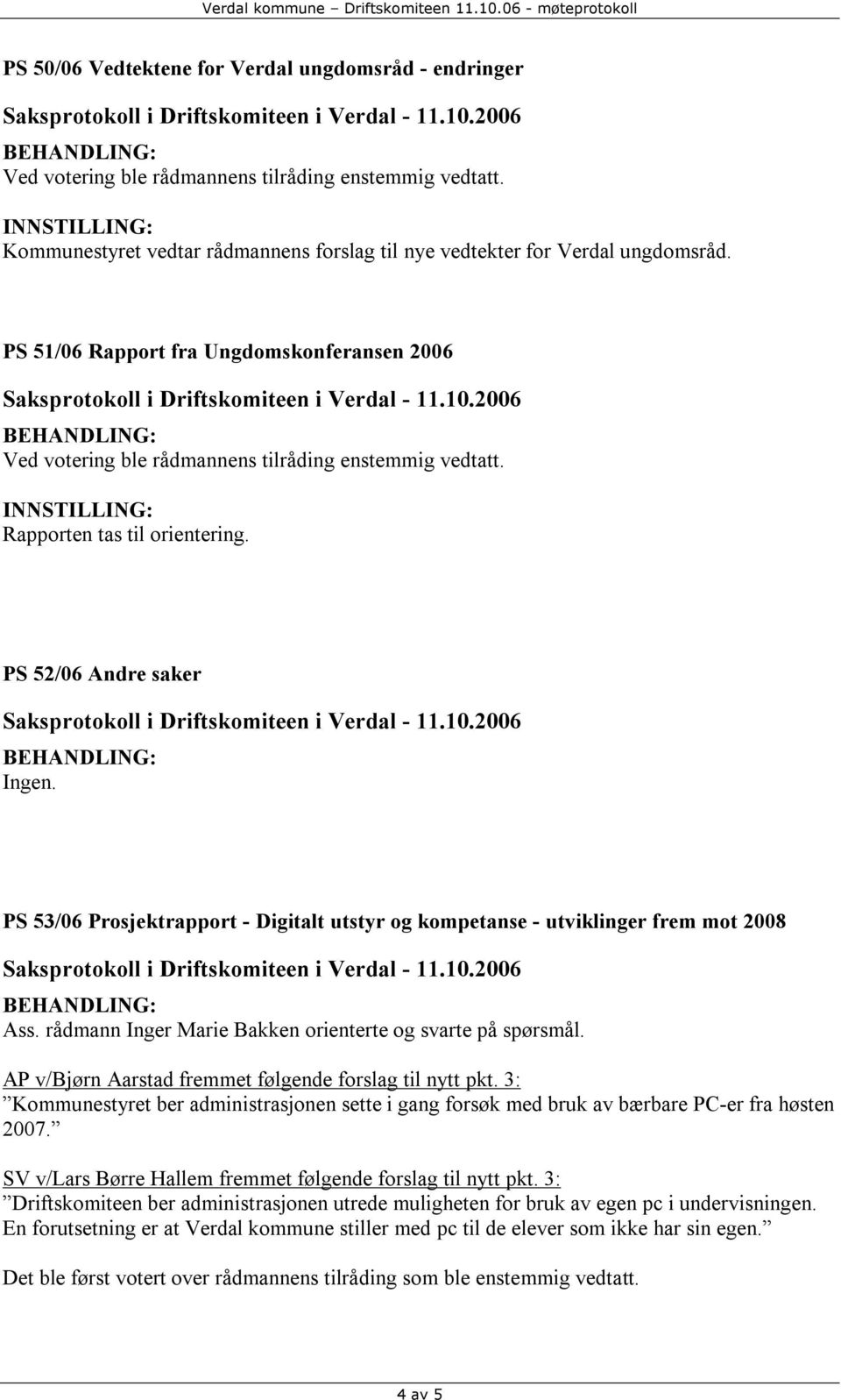 rådmann Inger Marie Bakken orienterte og svarte på spørsmål. AP v/bjørn Aarstad fremmet følgende forslag til nytt pkt.