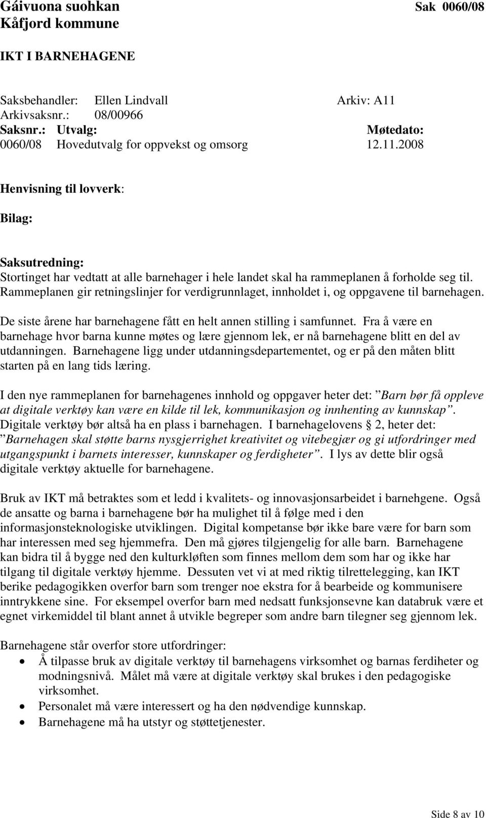 2008 Henvisning til lovverk: Bilag: Saksutredning: Stortinget har vedtatt at alle barnehager i hele landet skal ha rammeplanen å forholde seg til.