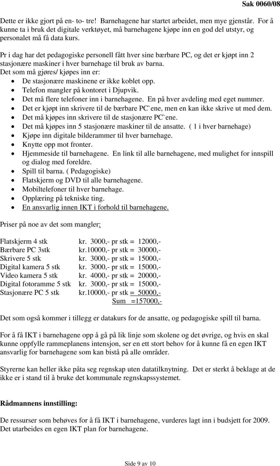 Pr i dag har det pedagogiske personell fått hver sine bærbare PC, og det er kjøpt inn 2 stasjonære maskiner i hver barnehage til bruk av barna.