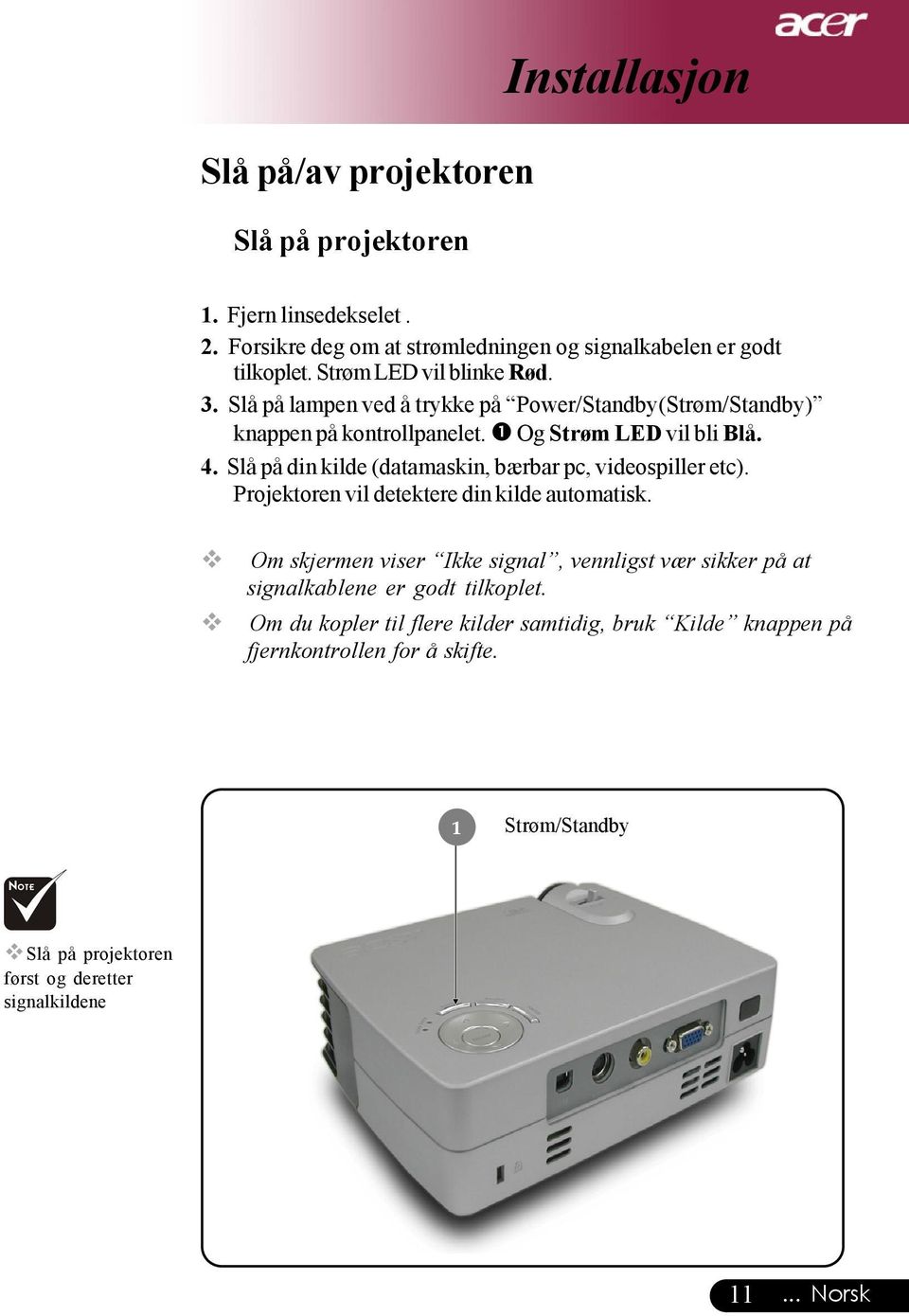 Slå på din kilde (datamaskin, bærbar pc, videospiller etc). Projektoren vil detektere din kilde automatisk.