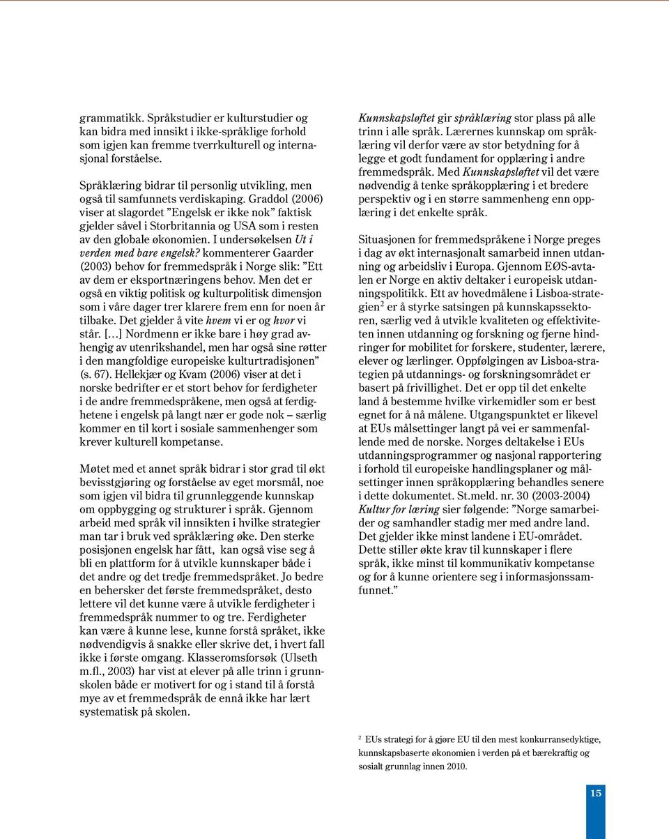 Graddol (2006) viser at slagordet Engelsk er ikke nok faktisk gjelder såvel i Storbritannia og USA som i resten av den globale økonomien. I undersøkelsen Ut i verden med bare engelsk?