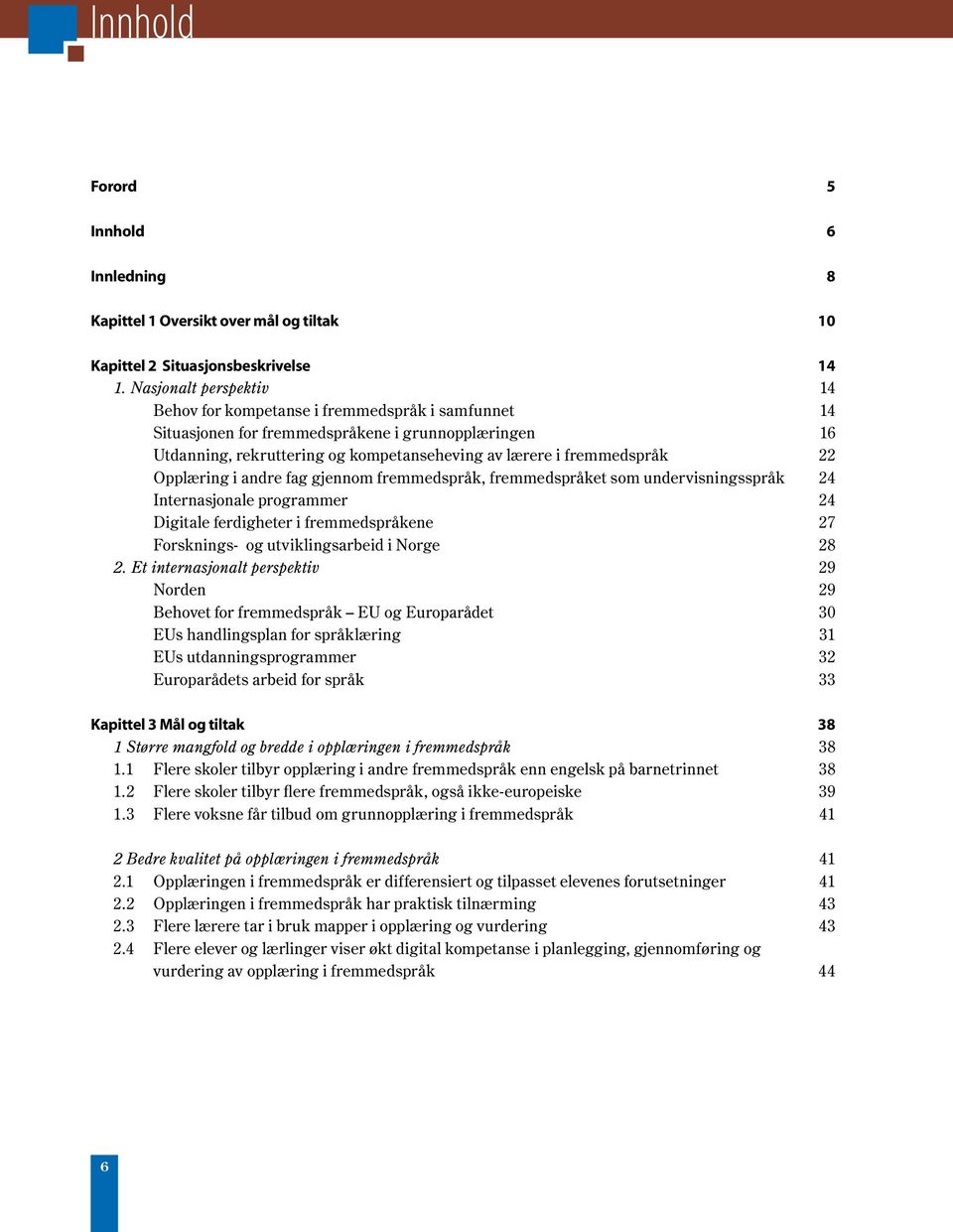 22 Opplæring i andre fag gjennom fremmedspråk, fremmedspråket som undervisningsspråk 24 Internasjonale programmer 24 Digitale ferdigheter i fremmedspråkene 27 Forsknings- og utviklingsarbeid i Norge