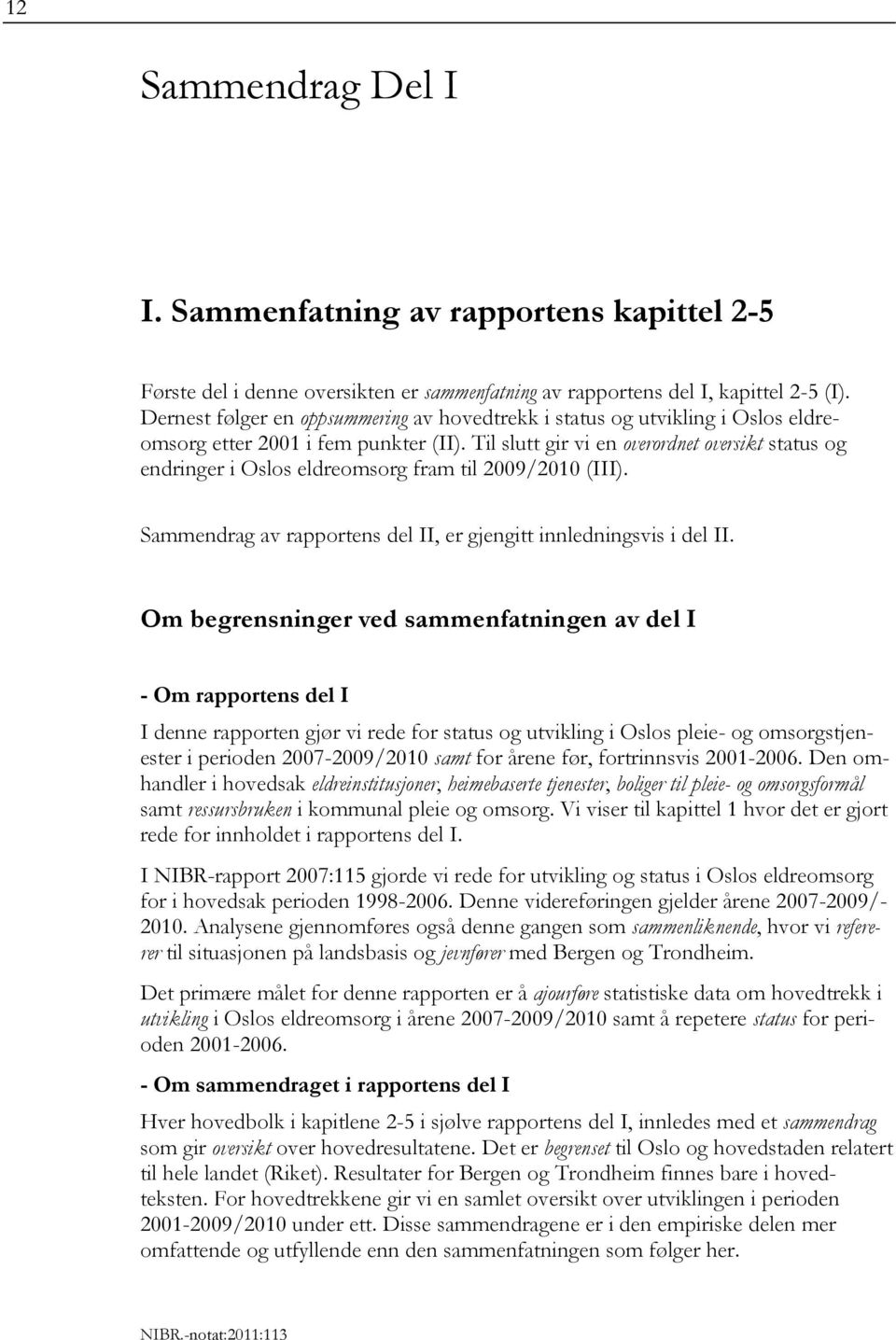 Til slutt gir vi en overordnet oversikt status og endringer i Oslos eldreomsorg fram til 2009/2010 (III). Sammendrag av rapportens del II, er gjengitt innledningsvis i del II.