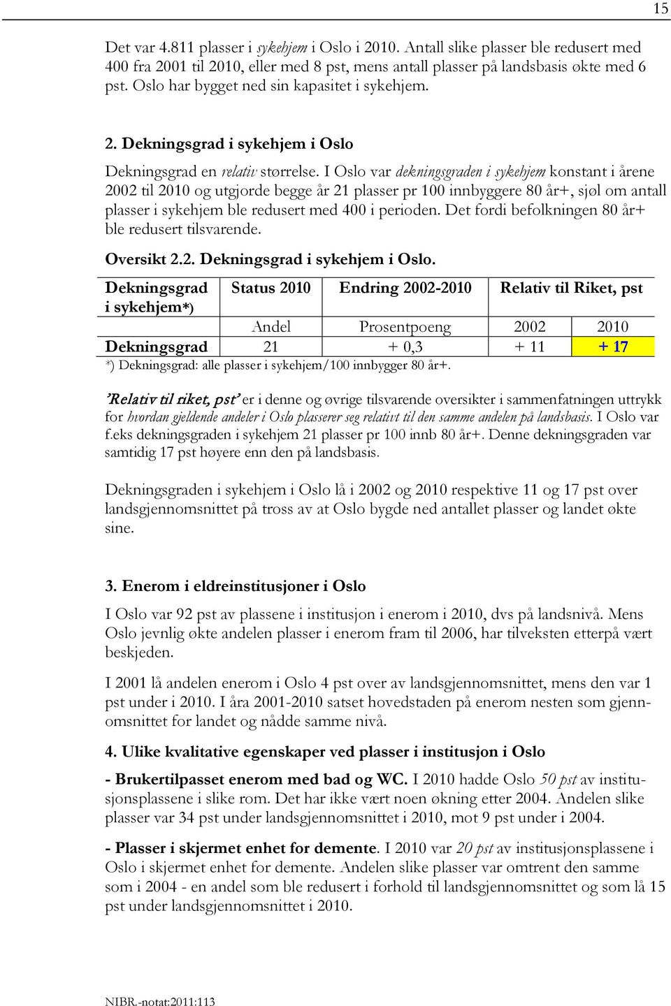 I Oslo var dekningsgraden i sykehjem konstant i årene 2002 til 2010 og utgjorde begge år 21 plasser pr 100 innbyggere 80 år+, sjøl om antall plasser i sykehjem ble redusert med 400 i perioden.