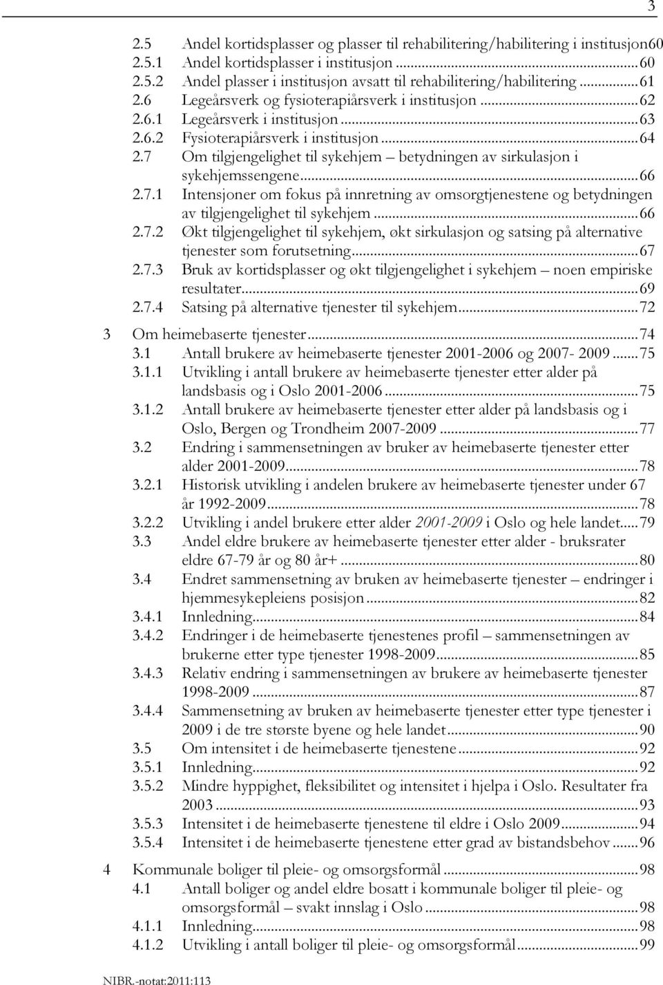 7 Om tilgjengelighet til sykehjem betydningen av sirkulasjon i sykehjemssengene... 66 2.7.1 Intensjoner om fokus på innretning av omsorgtjenestene og betydningen av tilgjengelighet til sykehjem... 66 2.7.2 Økt tilgjengelighet til sykehjem, økt sirkulasjon og satsing på alternative tjenester som forutsetning.