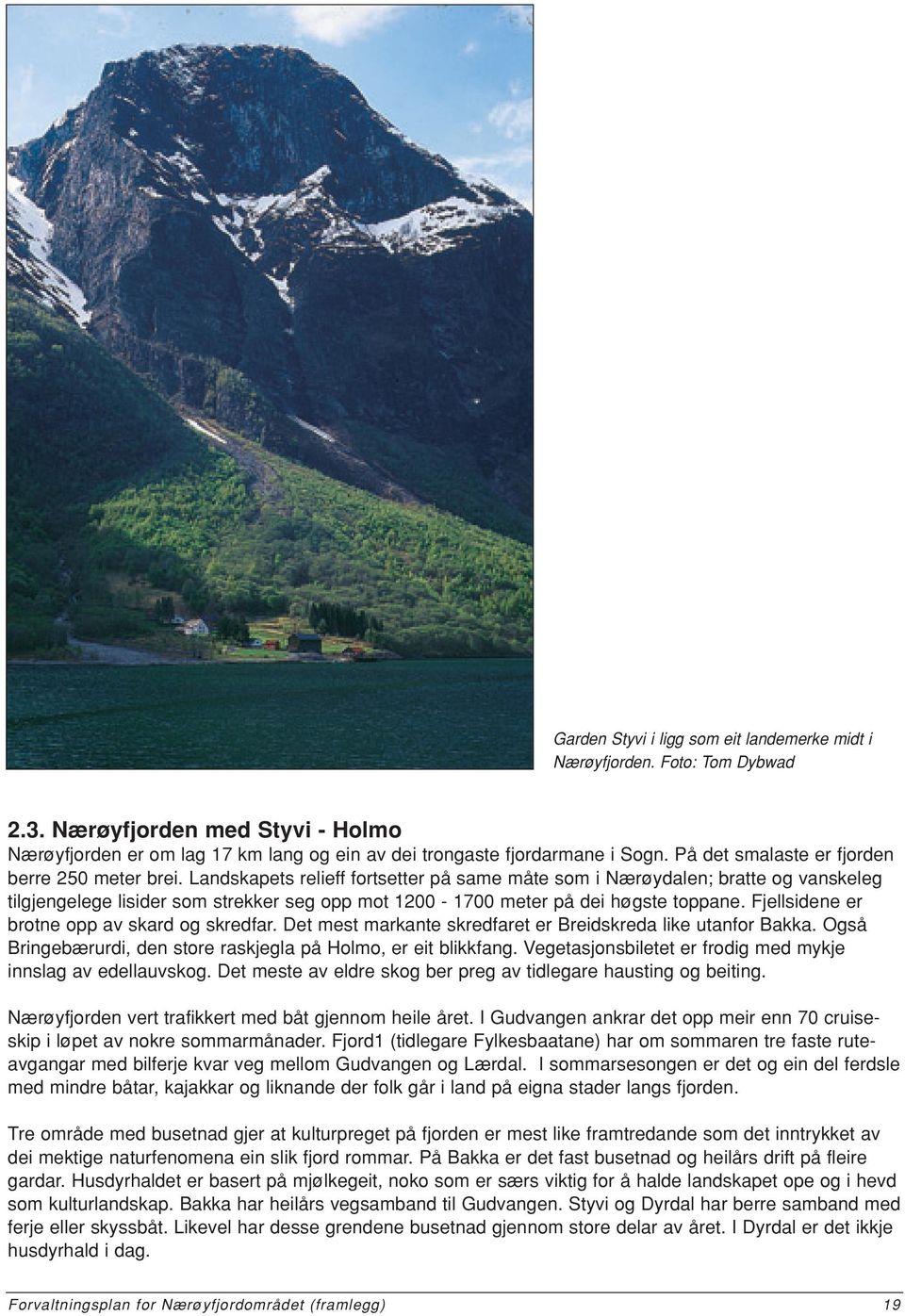 Landskapets relieff fortsetter på same måte som i Nærøydalen; bratte og vanskeleg tilgjengelege lisider som strekker seg opp mot 1200-1700 meter på dei høgste toppane.