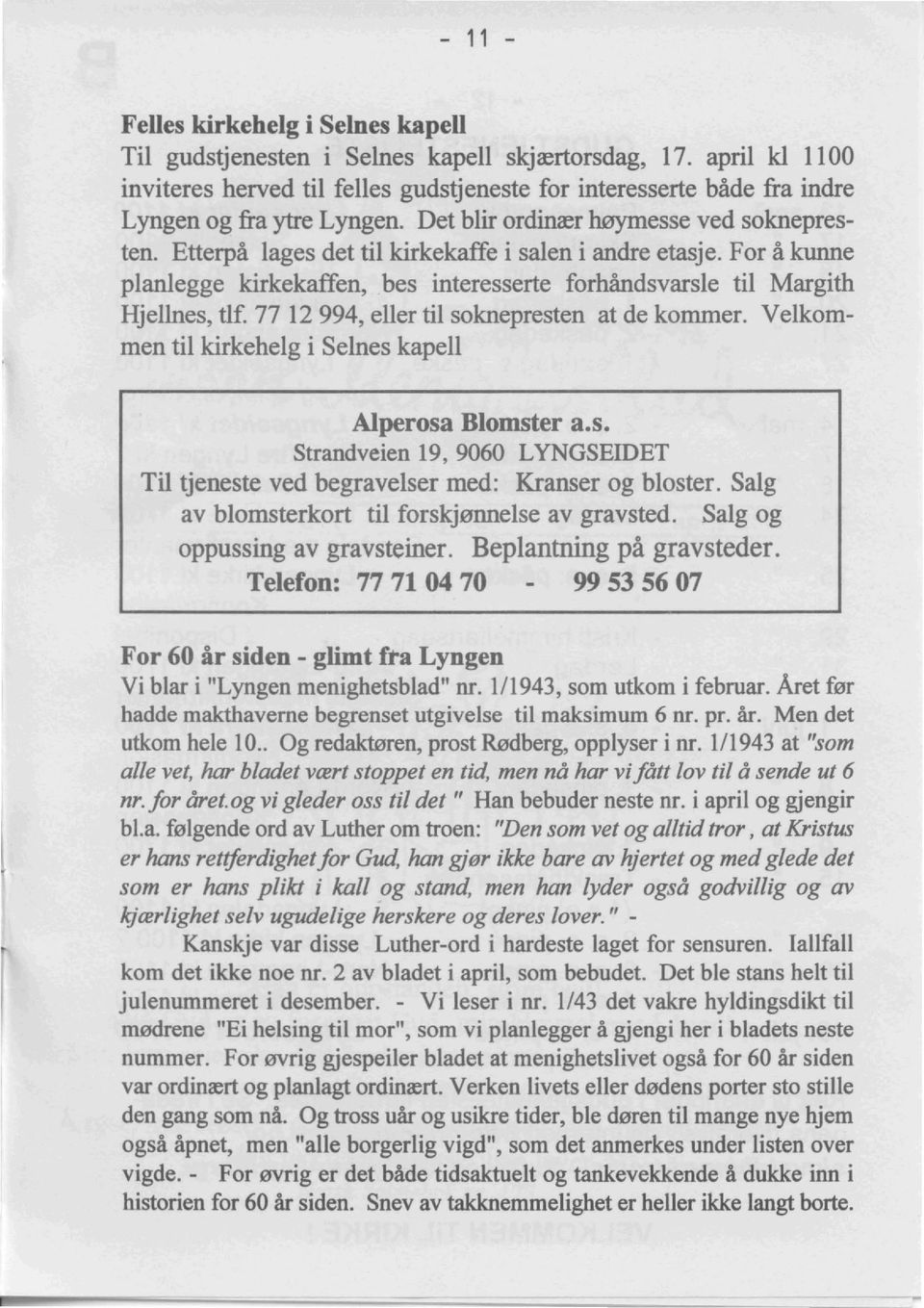 Etterpa lages det til kirkekaffe i salen i andre etasje. For a kunne planlegge kirkekaffen, bes interesserte forhandsvarsle til Margith HjelInes, tlf. 77 12994, eller til soknepresten at de kommer.