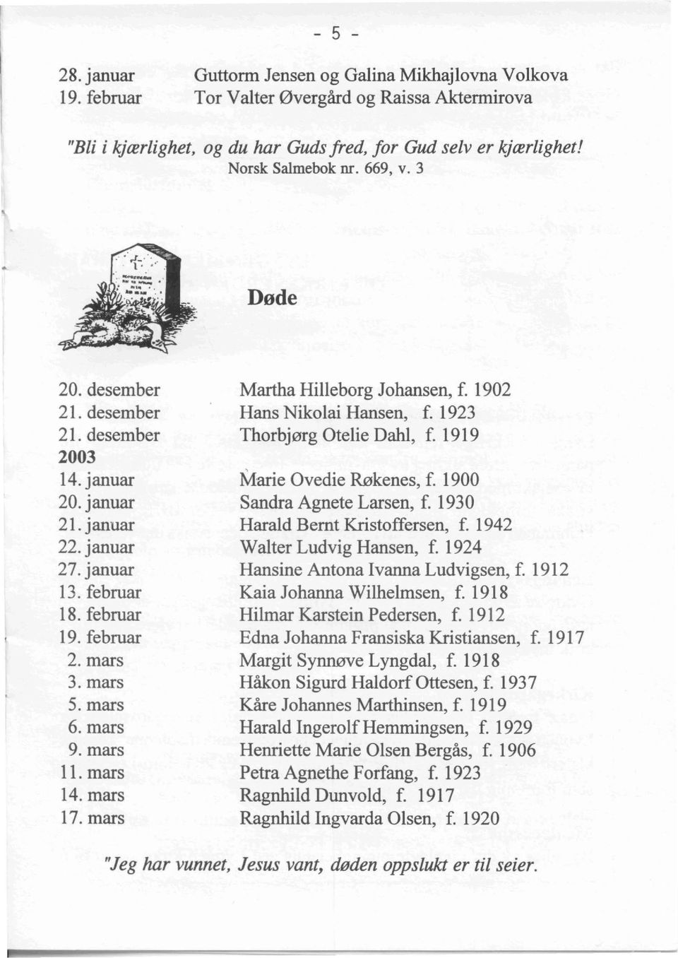 mars 17. mars Martha Hilleborg Johansen, f. 1902 Hans Nikolai Hansen, f. 1923 Thorbjerg Otelie Dahl, f. 1919 Marie Ovedie Rekenes, f. 1900 Sandra Agnete Larsen, f. 1930 Harald Bernt Kristoffersen, f.