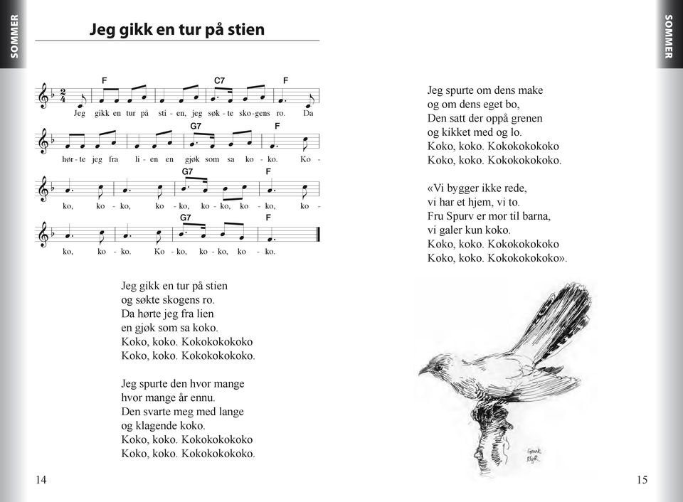 Kanon Da Ko Jeg spurte o dens ake og o dens eget bo, Den satt der oppå grenen og kikket ed og lo. Ko,. Ko Ko,. Ko. «Vi bygger ikke rede, vi har et hje, vi to. ru Spurv er or til barna, vi galer kun.