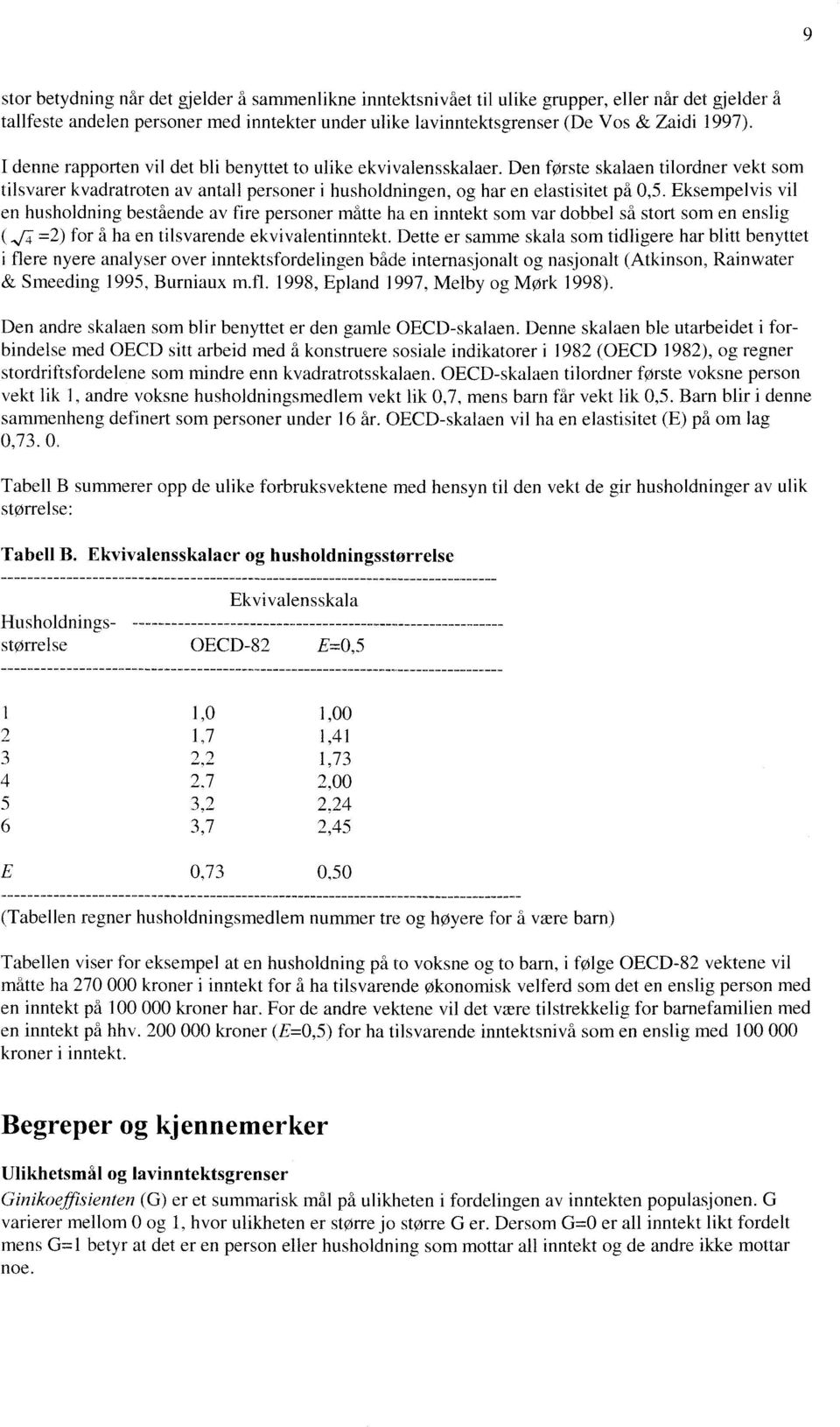 Eksempelvis vil en husholdning bestående av fire personer måtte ha en inntekt som var dobbel sd stort som en enslig (,/,--4 =2) for å ha en tilsvarende ekvivalentinntekt.