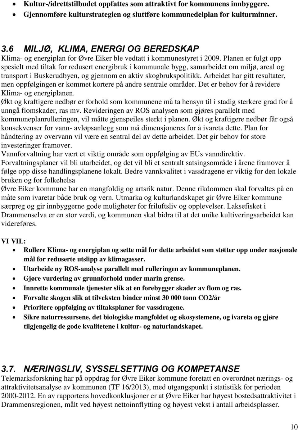 Planen er fulgt opp spesielt med tiltak for redusert energibruk i kommunale bygg, samarbeidet om miljø, areal og transport i Buskerudbyen, og gjennom en aktiv skogbrukspolitikk.