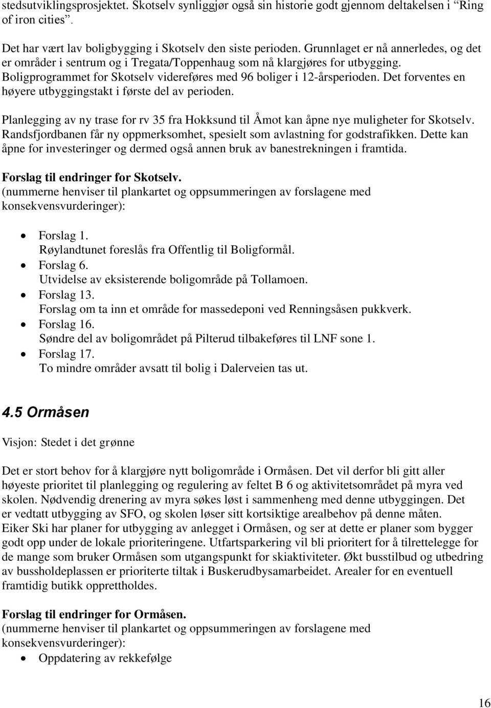 Det forventes en høyere utbyggingstakt i første del av perioden. Planlegging av ny trase for rv 35 fra Hokksund til Åmot kan åpne nye muligheter for Skotselv.