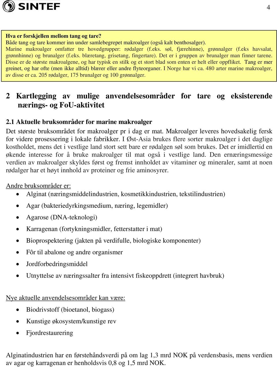 Disse er de største makroalgene, og har typisk en stilk og et stort blad som enten er helt eller oppfliket. Tang er mer greinet, og har ofte (men ikke alltid) blærer eller andre flyteorganer.