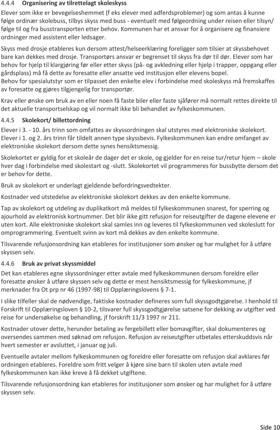 Skyss med drosje etableres kun dersom attest/helseerklæring foreligger som tilsier at skyssbehovet bare kan dekkes med drosje. Transportørs ansvar er begrenset til skyss fra dør til dør.