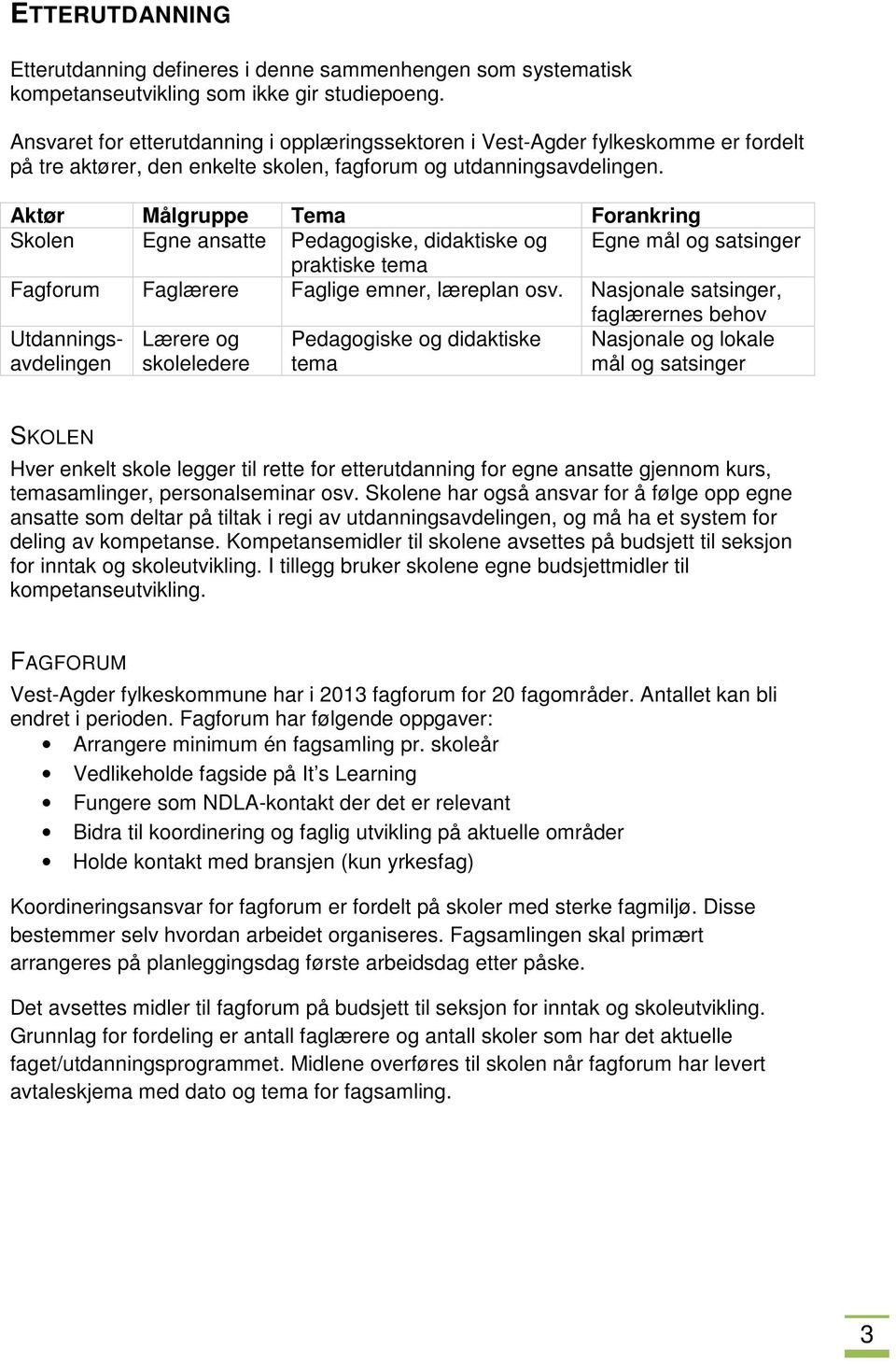 Aktør Målgruppe Tema Forankring Skolen Egne ansatte Pedagogiske, didaktiske og Egne mål og satsinger praktiske tema Fagforum Faglærere Faglige emner, læreplan osv.