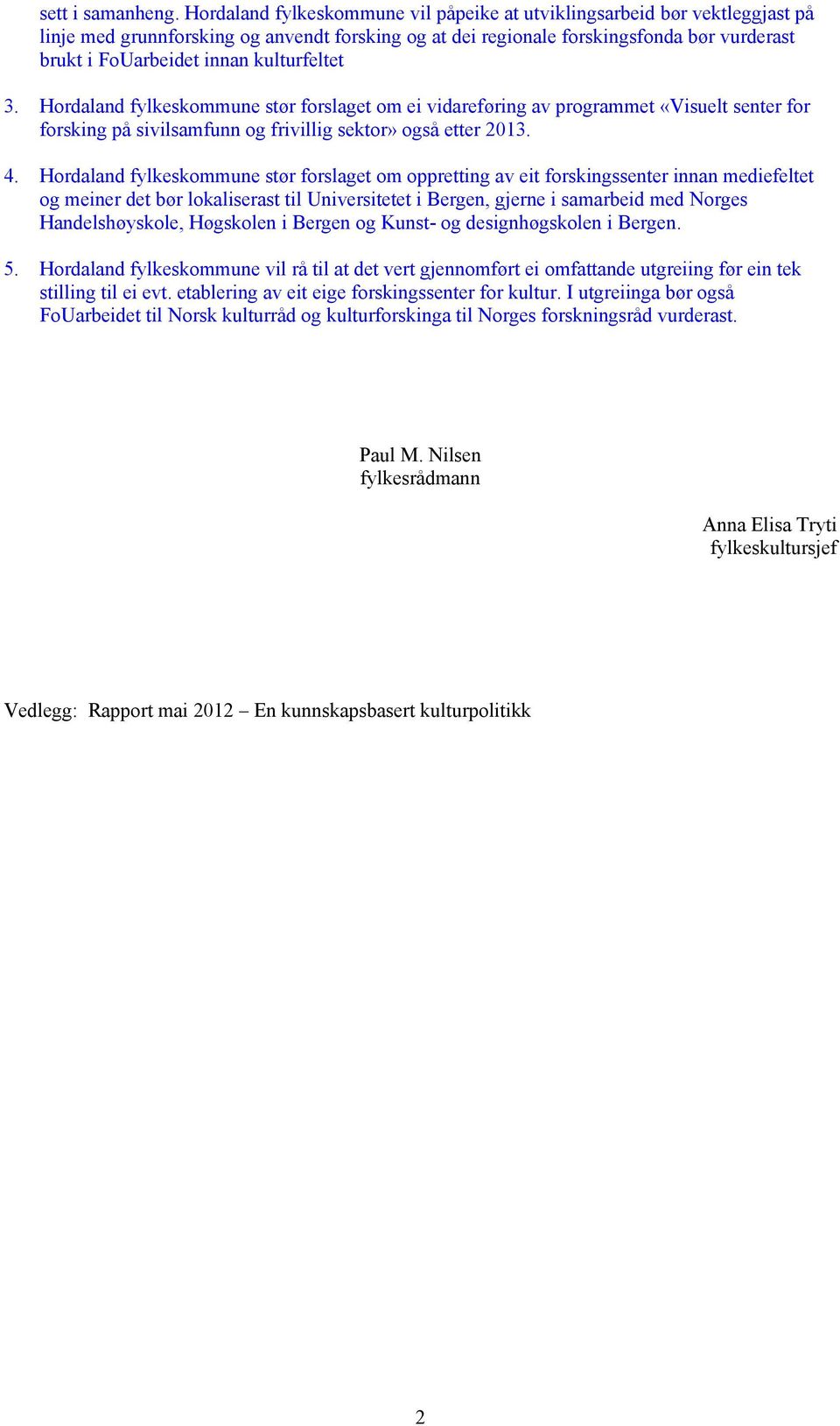 kulturfeltet 3. Hordaland fylkeskommune stør forslaget om ei vidareføring av programmet «Visuelt senter for forsking på sivilsamfunn og frivillig sektor» også etter 2013. 4.